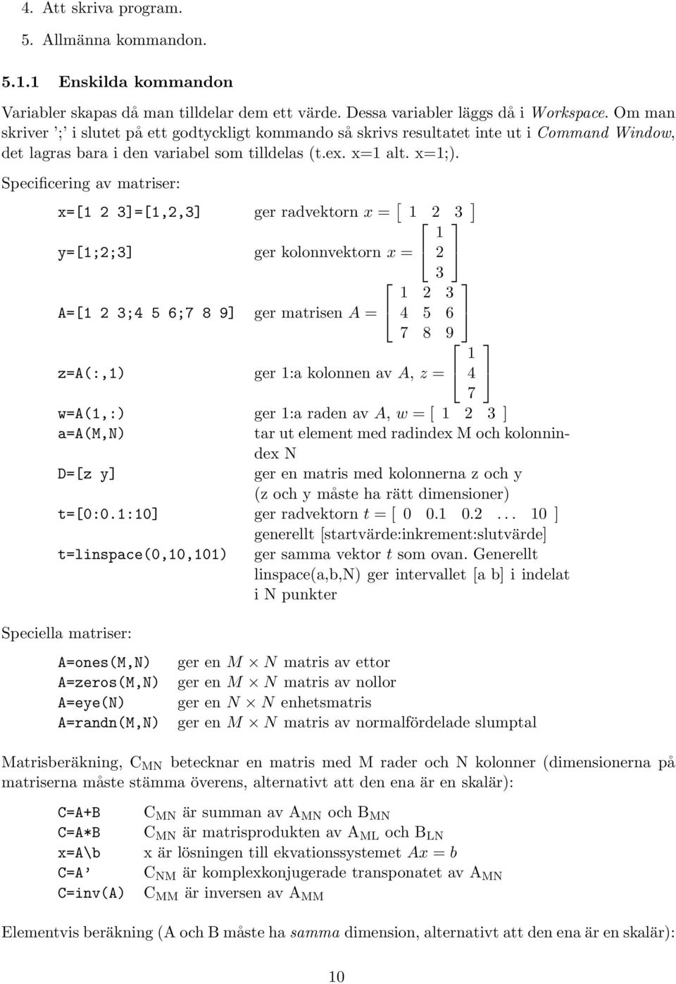Specificering av matriser: x=[1 2 3]=[1,2,3] ger radvektorn x = [ 1 2 3 ] 1 y=[1;2;3] ger kolonnvektorn x = 2 3 1 2 3 A=[1 2 3;4 5 6;7 8 9] ger matrisen A = 4 5 6 7 8 9 1 z=a(:,1) ger 1:a kolonnen av