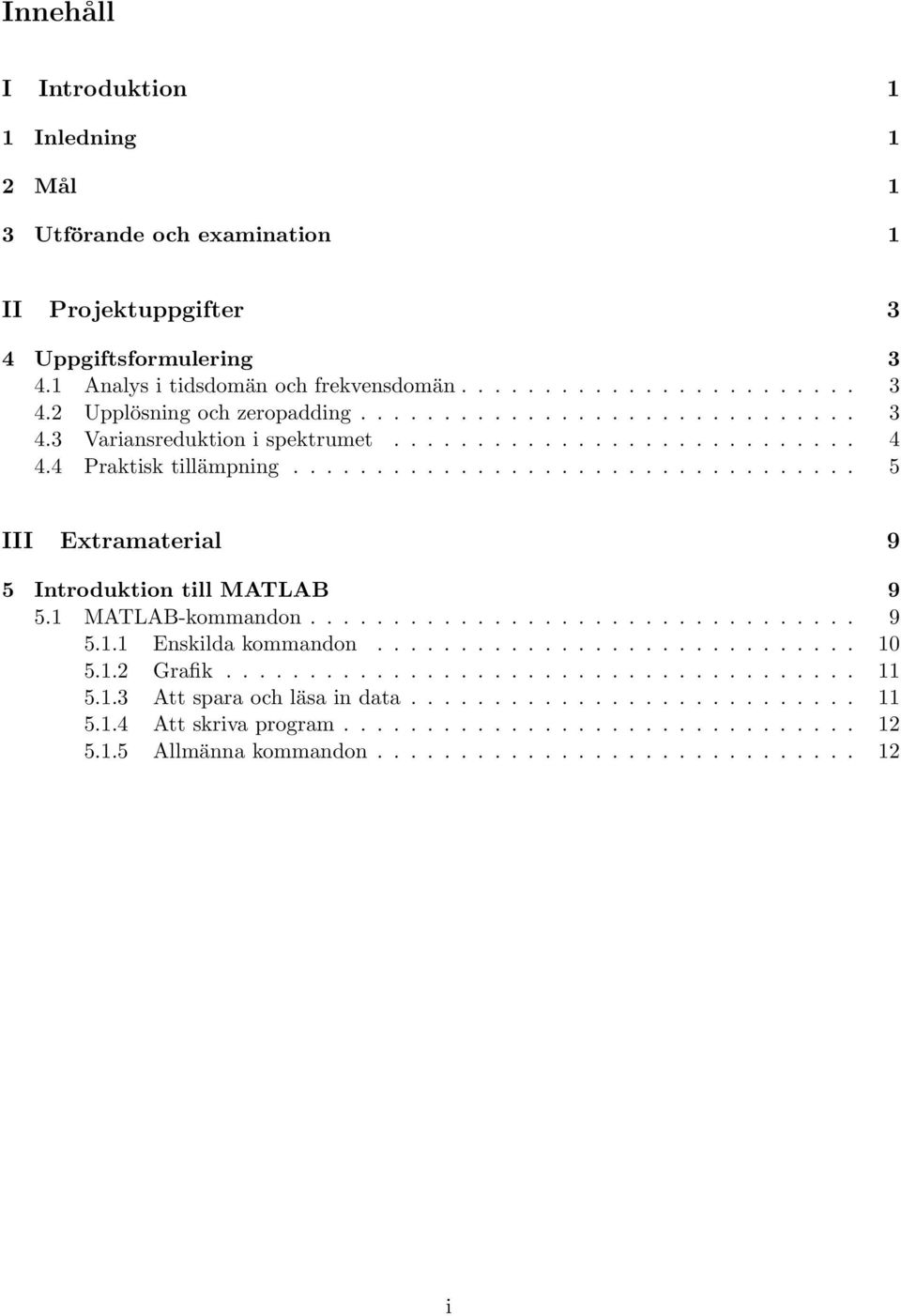 1 MATLAB-kommandon................................. 9 5.1.1 Enskilda kommandon............................. 10 5.1.2 Grafik...................................... 11 5.1.3 Att spara och läsa in data.