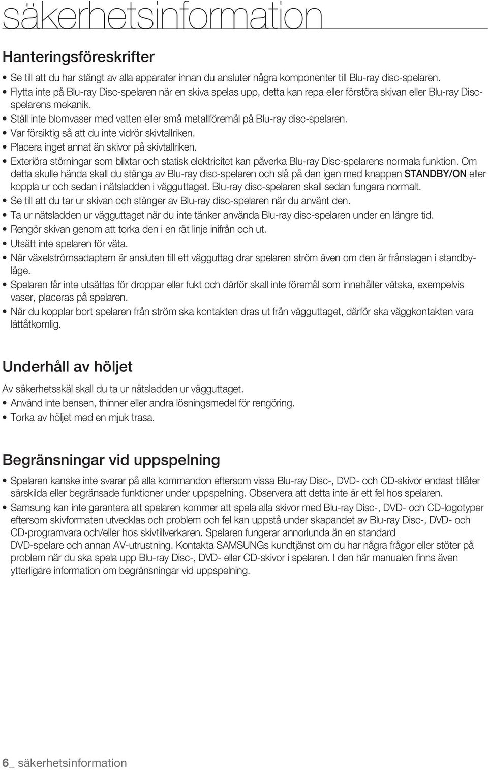 Ställ inte blomvaser med vatten eller små metallföremål på Blu-ray disc-spelaren. Var försiktig så att du inte vidrör skivtallriken. Placera inget annat än skivor på skivtallriken.