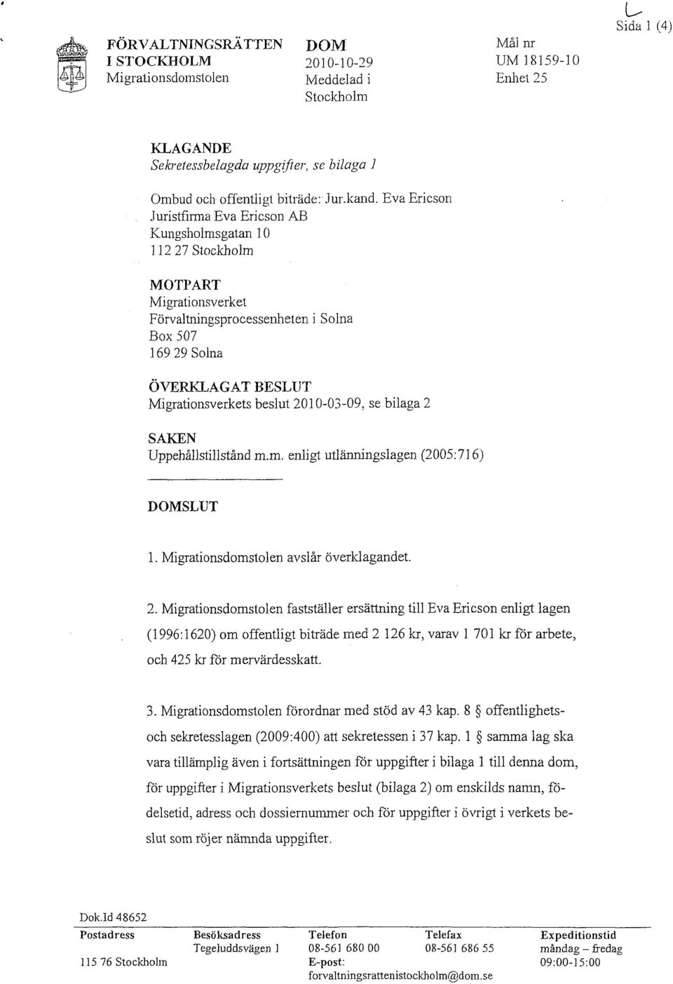beslut 2010-03-09. se bilaga 2 SAKEN Uppehållstillstånd m.m. enligt utlänningslagen (2005:716) DOMSLUT 1. Migrationsdomstolen avslår överklagandet. 2. Migrationsdomstolen fastställer ersättning till Eva Ericson enligt lagen (1996:1620) om offentligt biträde med 2 126 kr, varav l 701 kr för arbete, och 425 kr för mervärdesskatt.