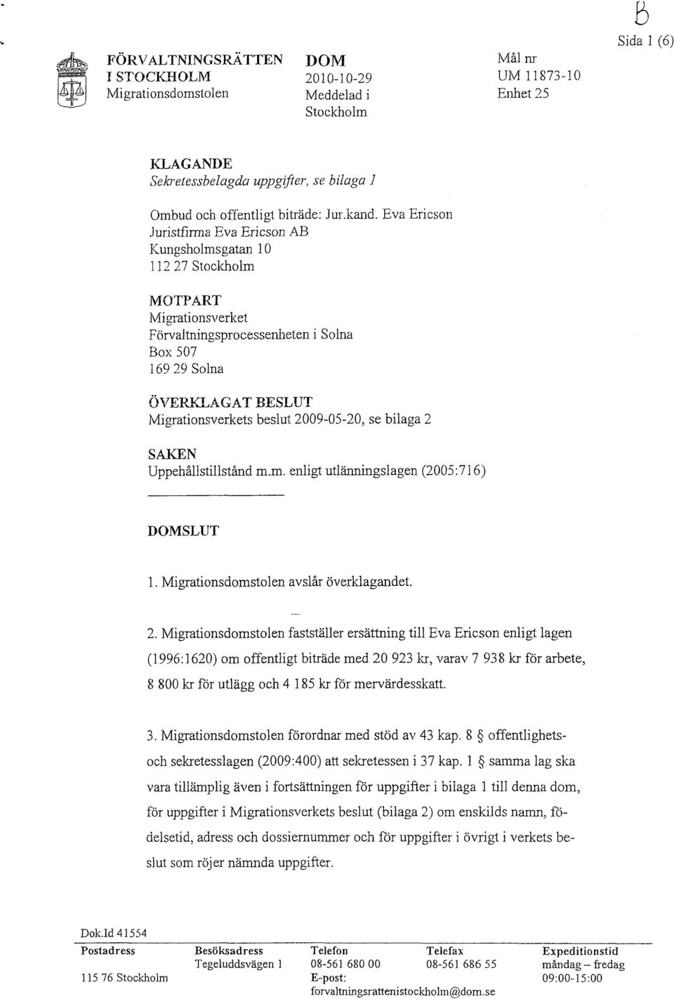 Eva Ericson Juristfirma Eva Ericson AB Kungsholmsgatan 10 112 27 Stockholm MOTPART Migrationsverket Förvaltningsprocessenheten i Solna Box 507 169 29 Solna ÖVERKLAGAT BESLUT Migrationsverkets beslut