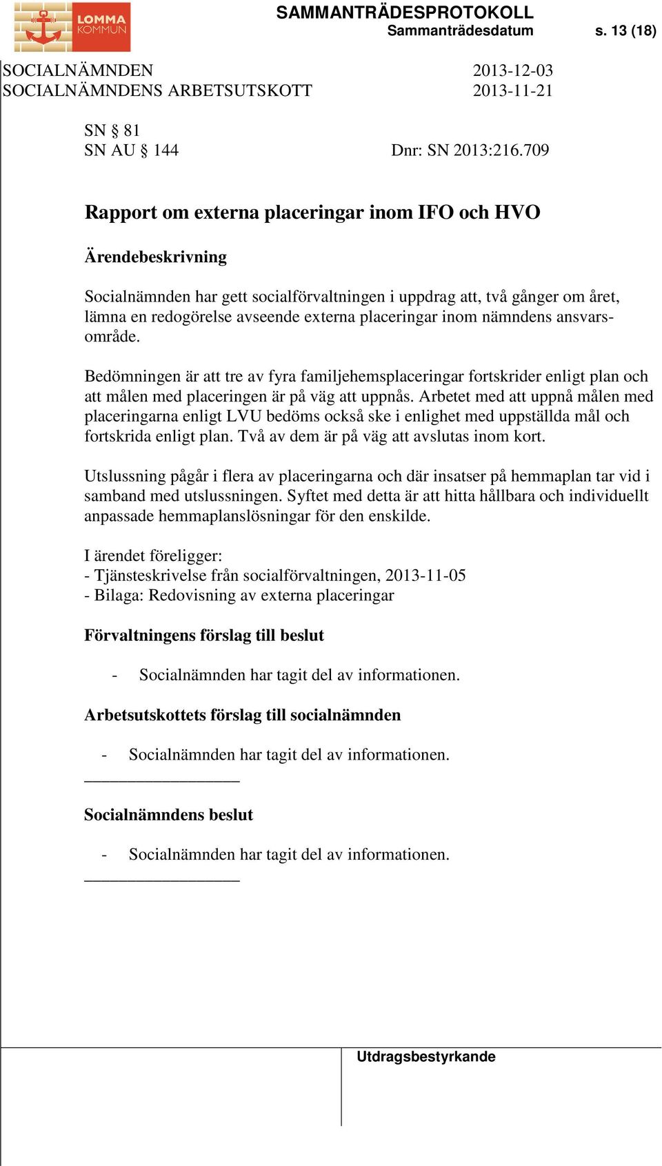 ansvarsområde. Bedömningen är att tre av fyra familjehemsplaceringar fortskrider enligt plan och att målen med placeringen är på väg att uppnås.