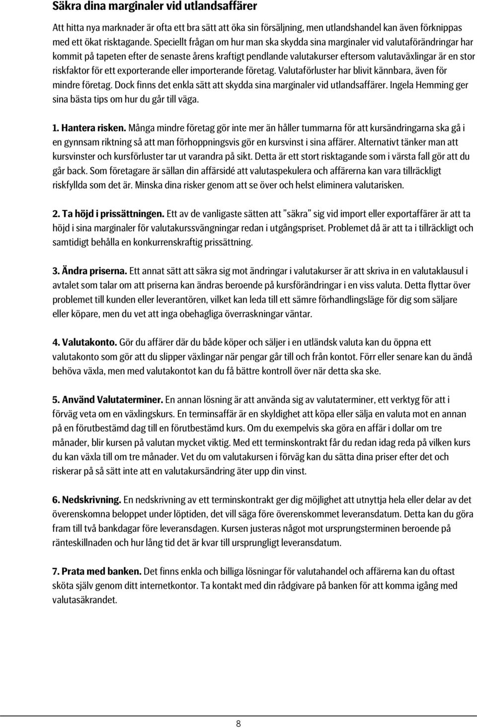 riskfaktor för ett exporterande eller importerande företag. Valutaförluster har blivit kännbara, även för mindre företag. Dock finns det enkla sätt att skydda sina marginaler vid utlandsaffärer.