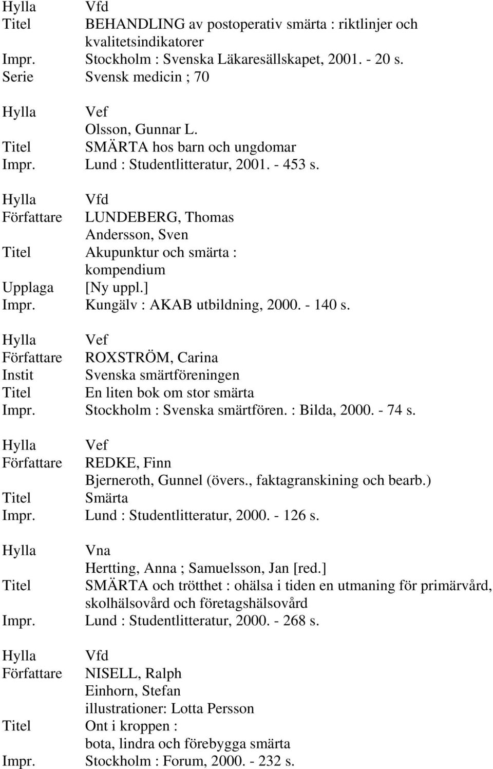 ROXSTRÖM, Carina Instit Svenska smärtföreningen En liten bok om stor smärta Stockholm : Svenska smärtfören. : Bilda, 2000. - 74 s. REDKE, Finn Bjerneroth, Gunnel (övers., faktagranskining och bearb.