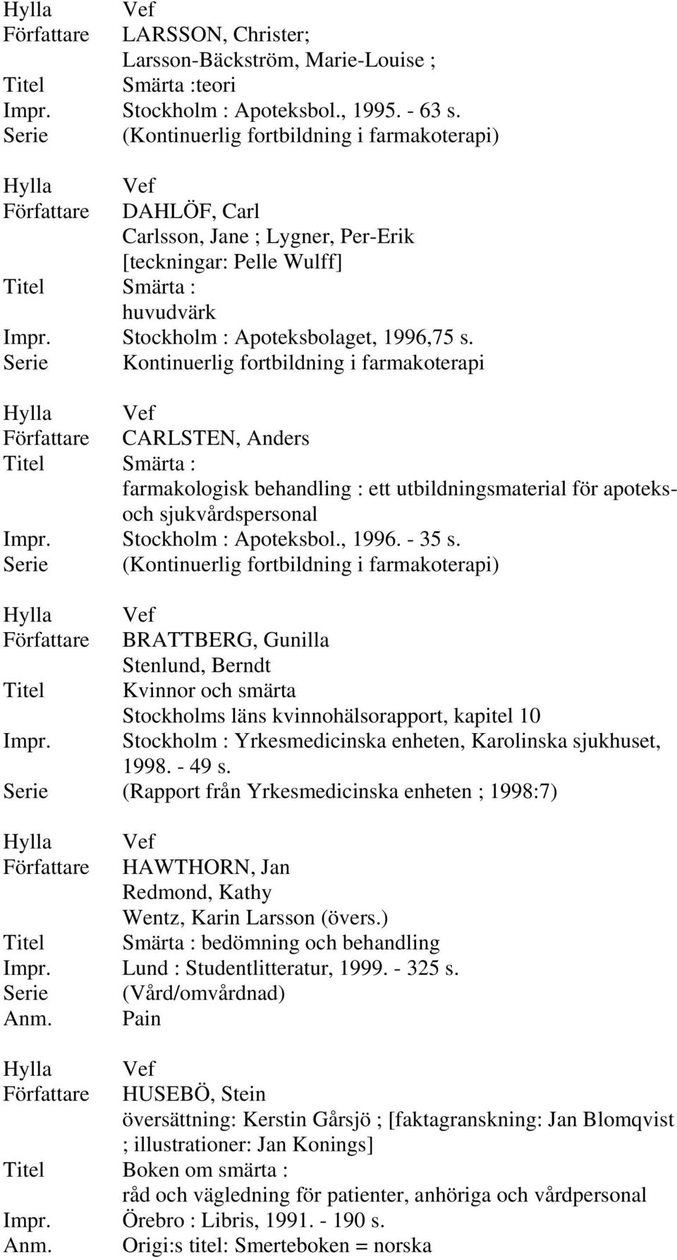 Serie Kontinuerlig fortbildning i farmakoterapi CARLSTEN, Anders Smärta : farmakologisk behandling : ett utbildningsmaterial för apoteksoch sjukvårdspersonal Stockholm : Apoteksbol., 1996. - 35 s.