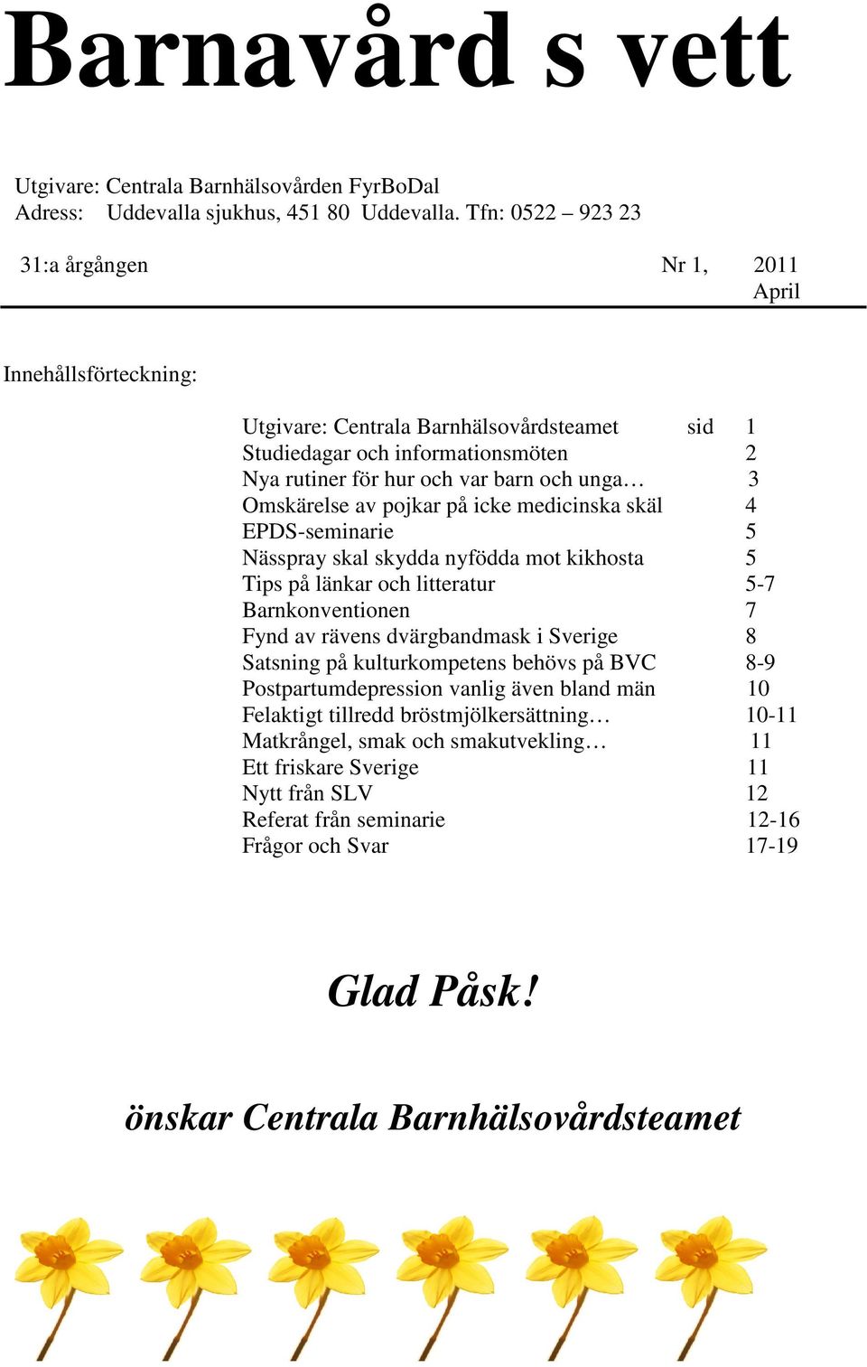 Omskärelse av pojkar på icke medicinska skäl 4 EPDS-seminarie 5 Nässpray skal skydda nyfödda mot kikhosta 5 Tips på länkar och litteratur 5-7 Barnkonventionen 7 Fynd av rävens dvärgbandmask i Sverige