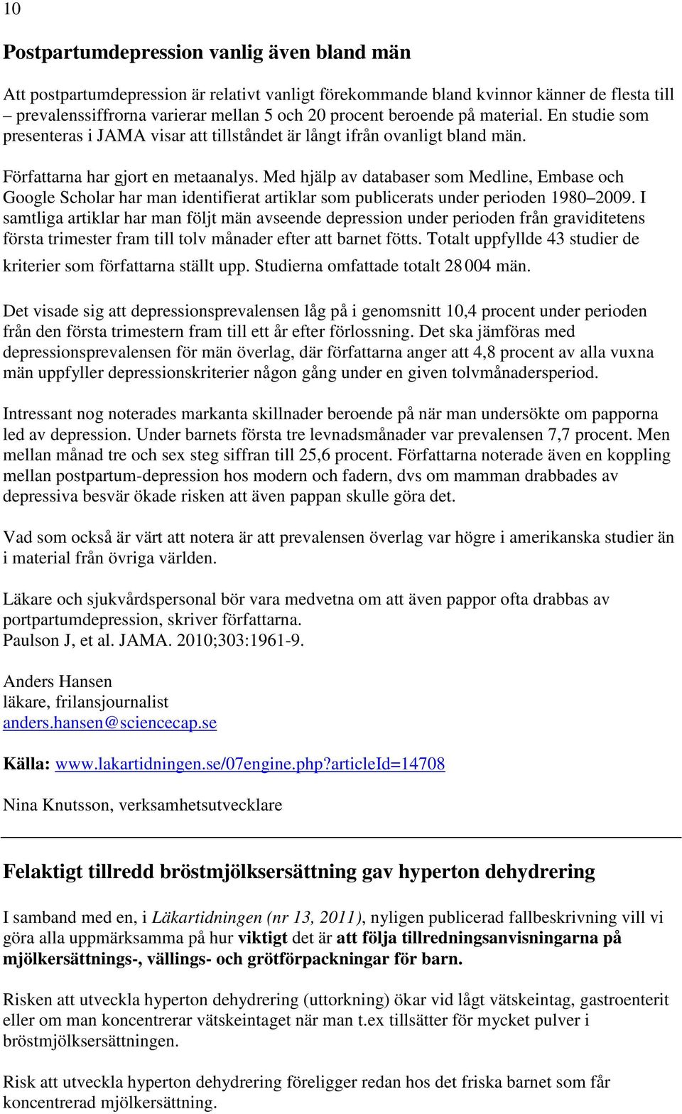 Med hjälp av databaser som Medline, Embase och Google Scholar har man identifierat artiklar som publicerats under perioden 1980 2009.