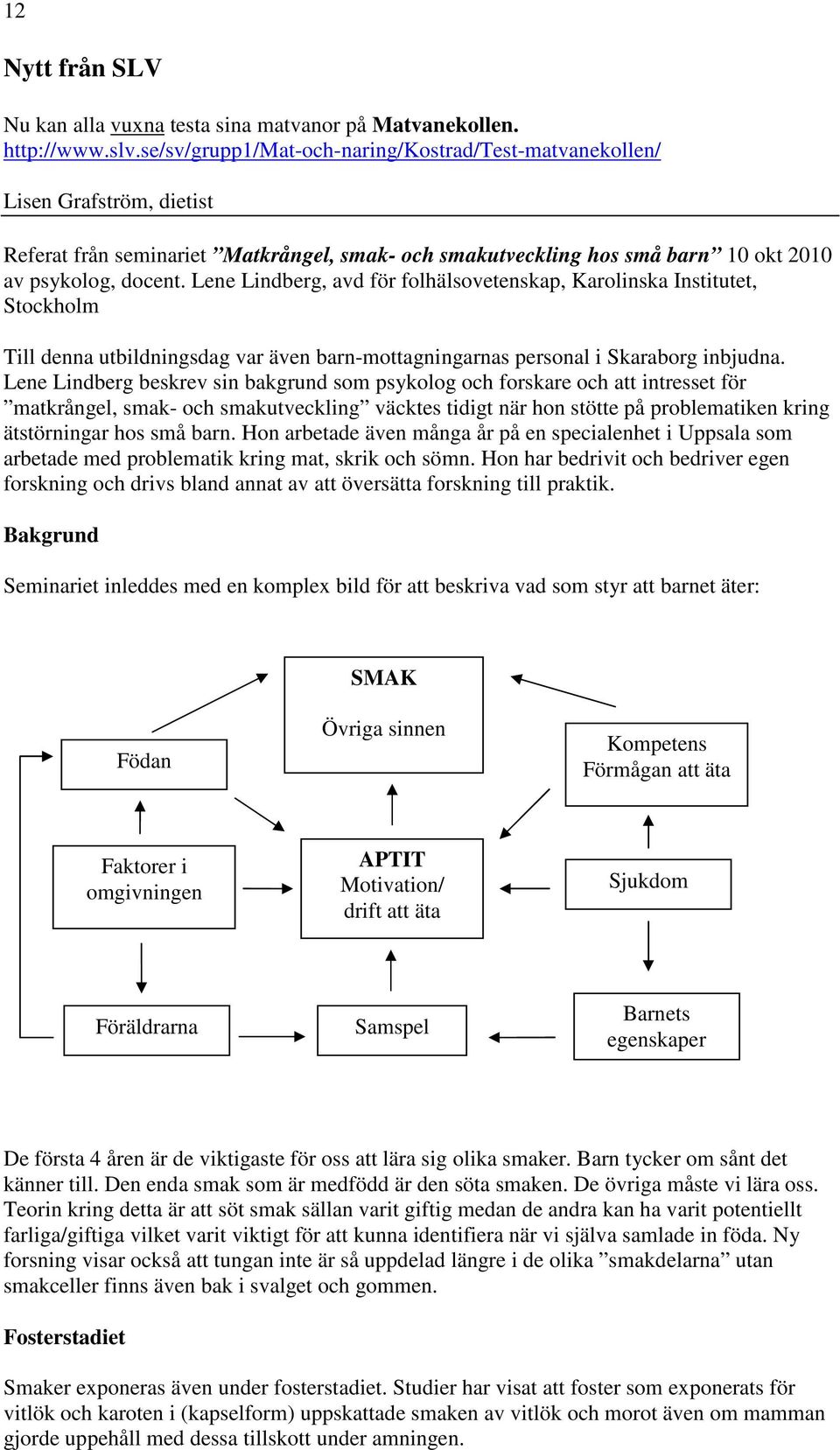 Lene Lindberg, avd för folhälsovetenskap, Karolinska Institutet, Stockholm Till denna utbildningsdag var även barn-mottagningarnas personal i Skaraborg inbjudna.