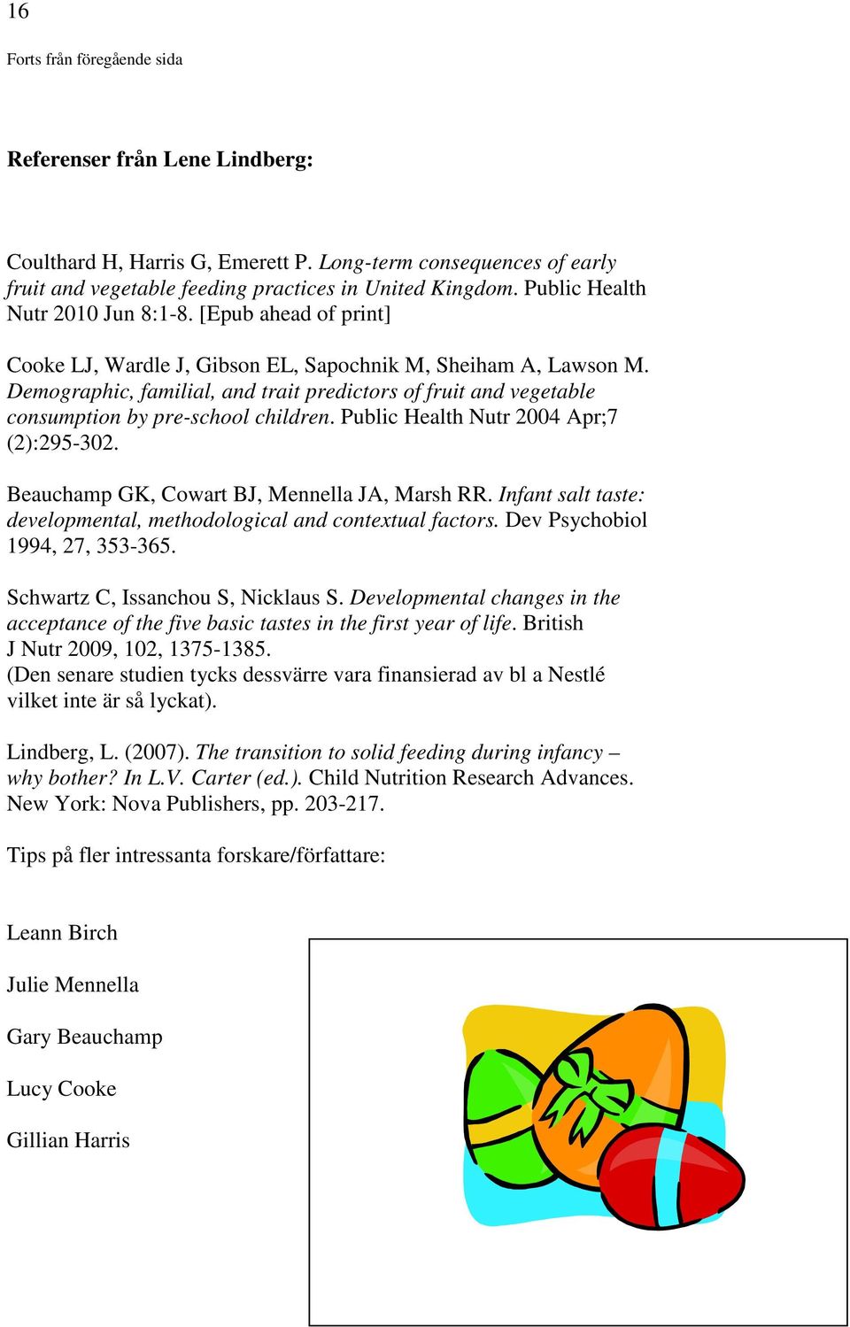 Demographic, familial, and trait predictors of fruit and vegetable consumption by pre-school children. Public Health Nutr 2004 Apr;7 (2):295-302. Beauchamp GK, Cowart BJ, Mennella JA, Marsh RR.