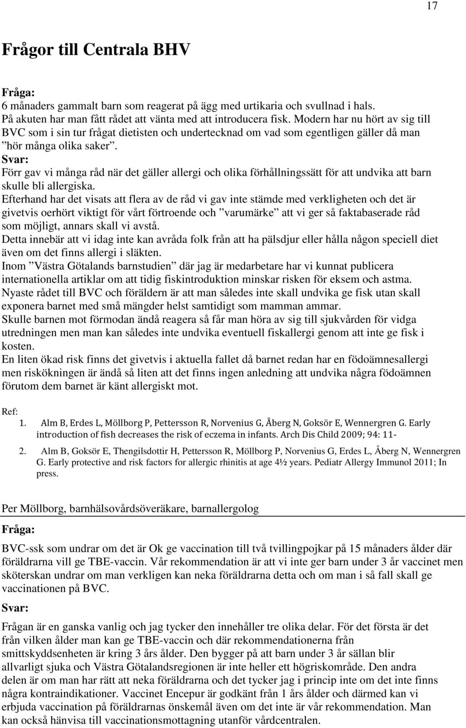 Svar: Förr gav vi många råd när det gäller allergi och olika förhållningssätt för att undvika att barn skulle bli allergiska.