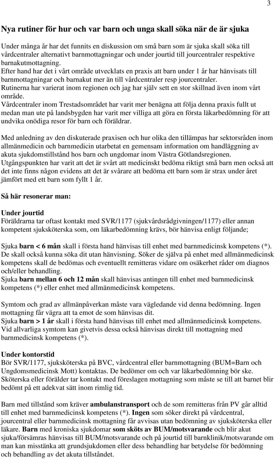 Efter hand har det i vårt område utvecklats en praxis att barn under 1 år har hänvisats till barnmottagningar och barnakut mer än till vårdcentraler resp jourcentraler.