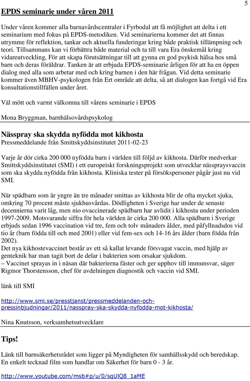 Tillsammans kan vi förbättra både material och ta till vara Era önskemål kring vidareutveckling, För att skapa förutsättningar till att gynna en god psykisk hälsa hos små barn och deras föräldrar.