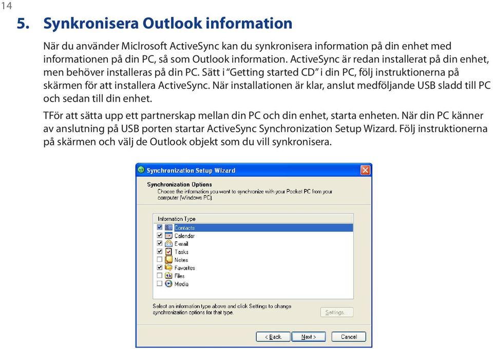 Sätt i Getting started CD i din PC, följ instruktionerna på skärmen för att installera ActiveSync.