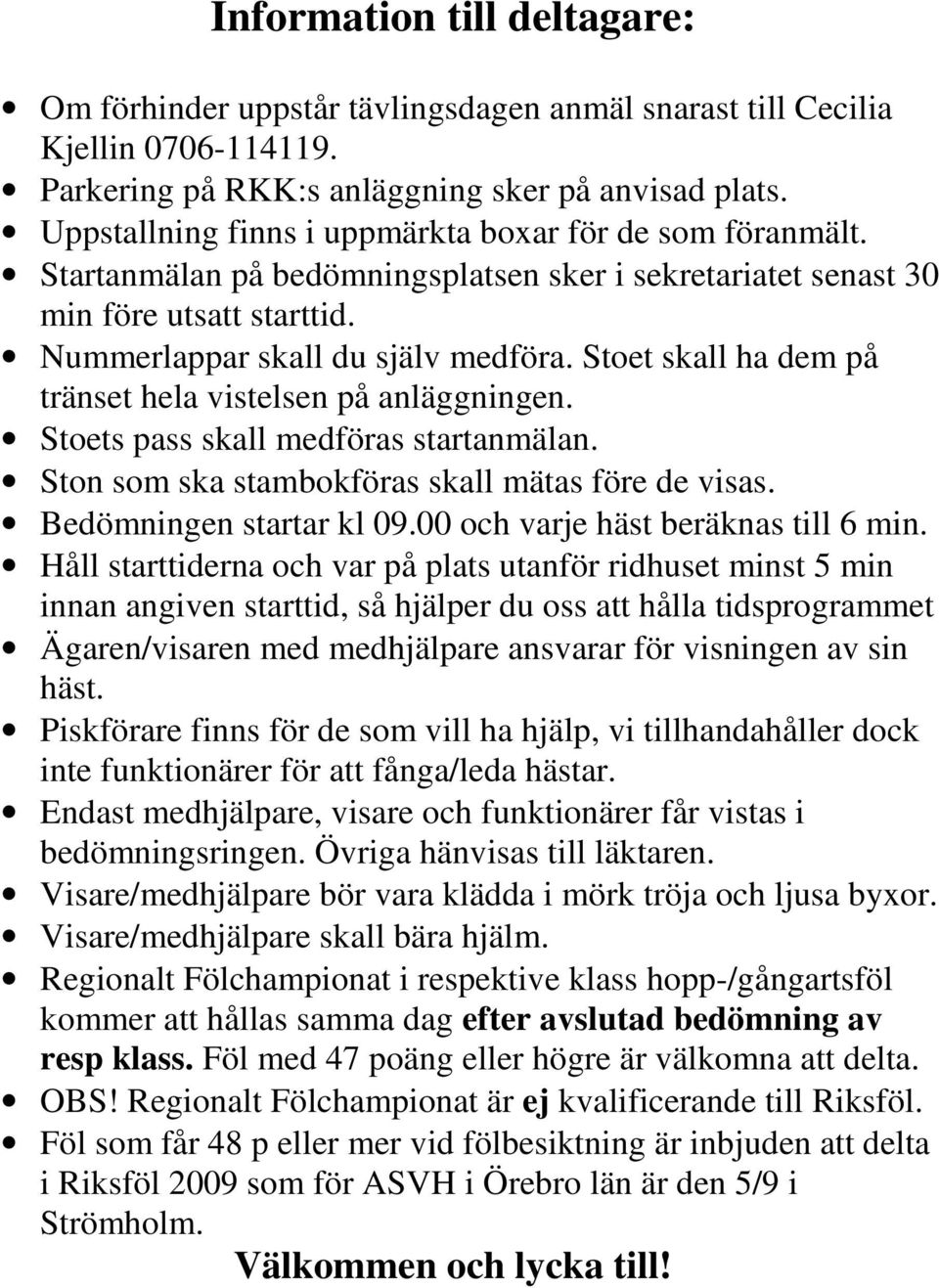 Stoet skall ha dem på tränset hela vistelsen på anläggningen. Stoets pass skall medföras startanmälan. Ston som ska stambokföras skall mätas före de visas. Bedömningen startar kl 09.