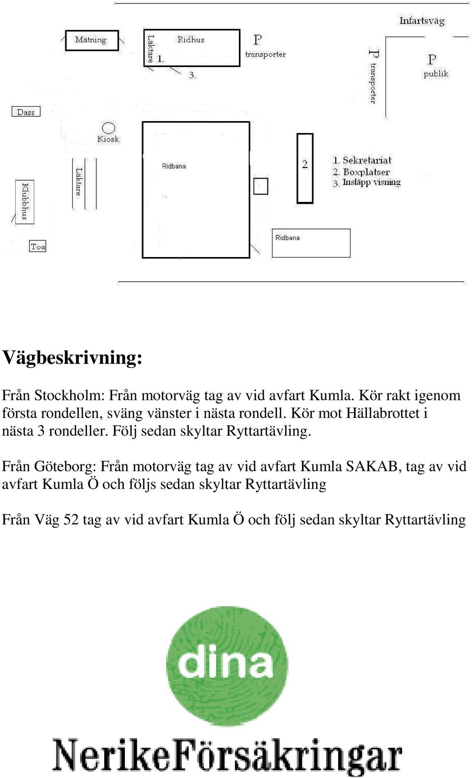 Kör mot Hällabrottet i nästa 3 rondeller. Följ sedan skyltar Ryttartävling.