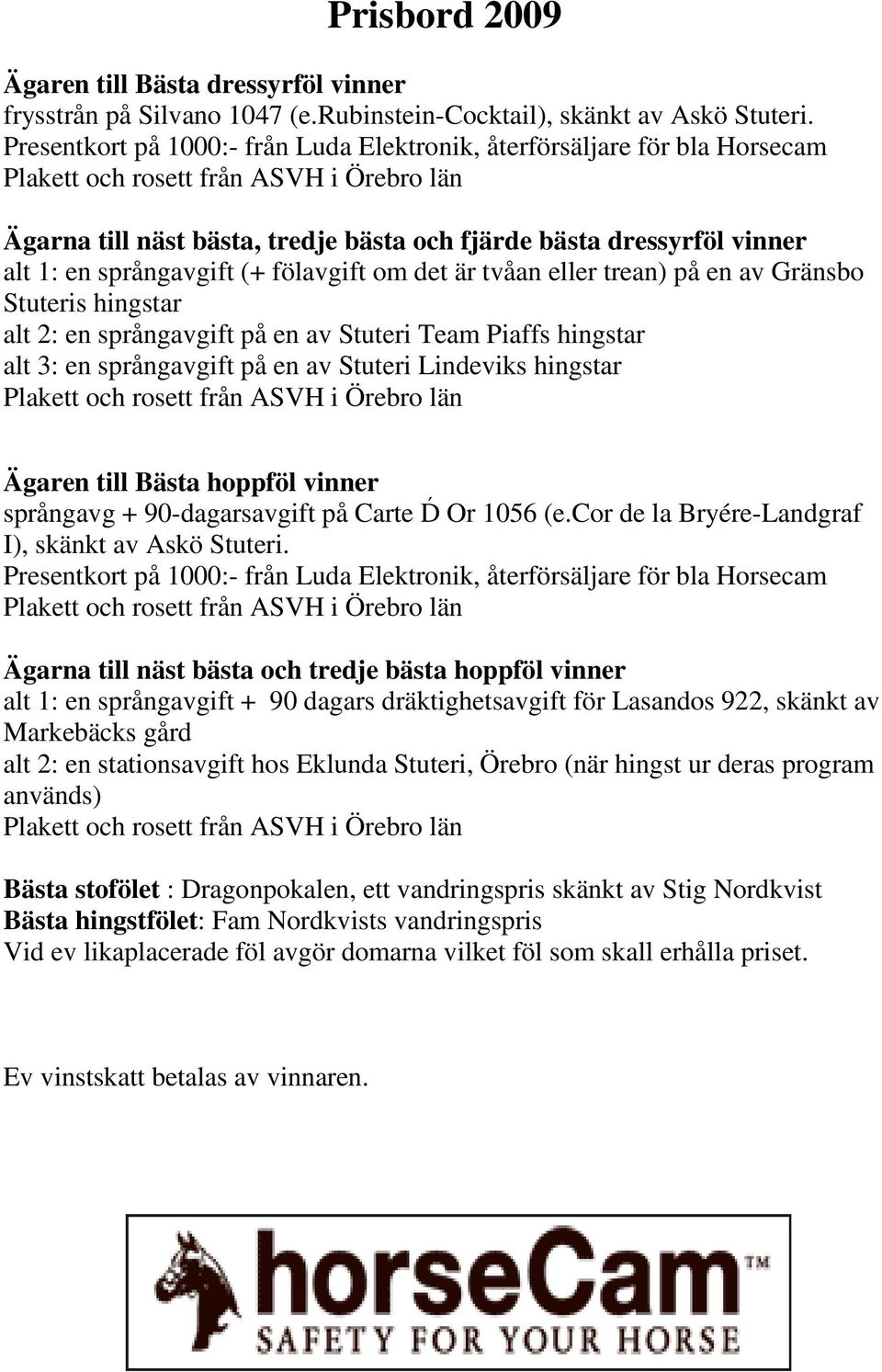 språngavgift (+ fölavgift om det är tvåan eller trean) på en av Gränsbo Stuteris hingstar alt 2: en språngavgift på en av Stuteri Team Piaffs hingstar alt 3: en språngavgift på en av Stuteri