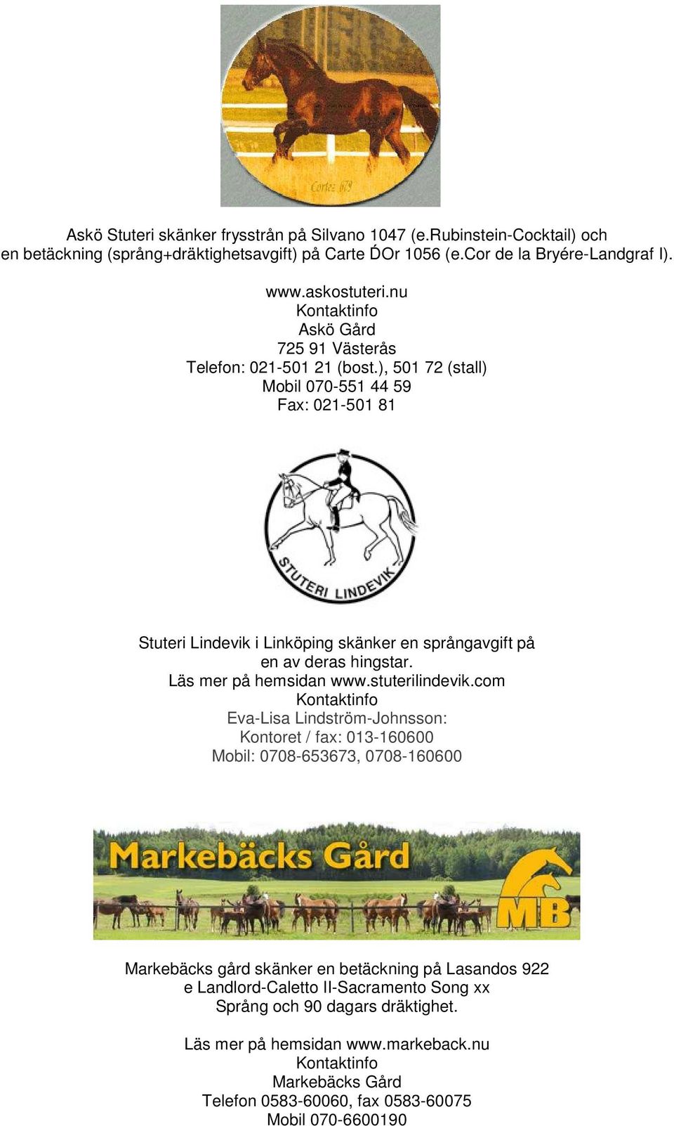 ), 501 72 (stall) Mobil 070-551 44 59 Fax: 021-501 81 Stuteri Lindevik i Linköping skänker en språngavgift på en av deras hingstar. Läs mer på hemsidan www.stuterilindevik.