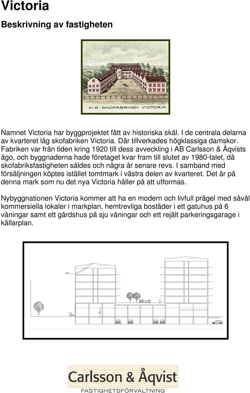 senare revs. I samband med försäljningen köptes istället tomtmark i västra delen av kvarteret. Det är på denna mark som nu det nya Victoria håller på att utformas.