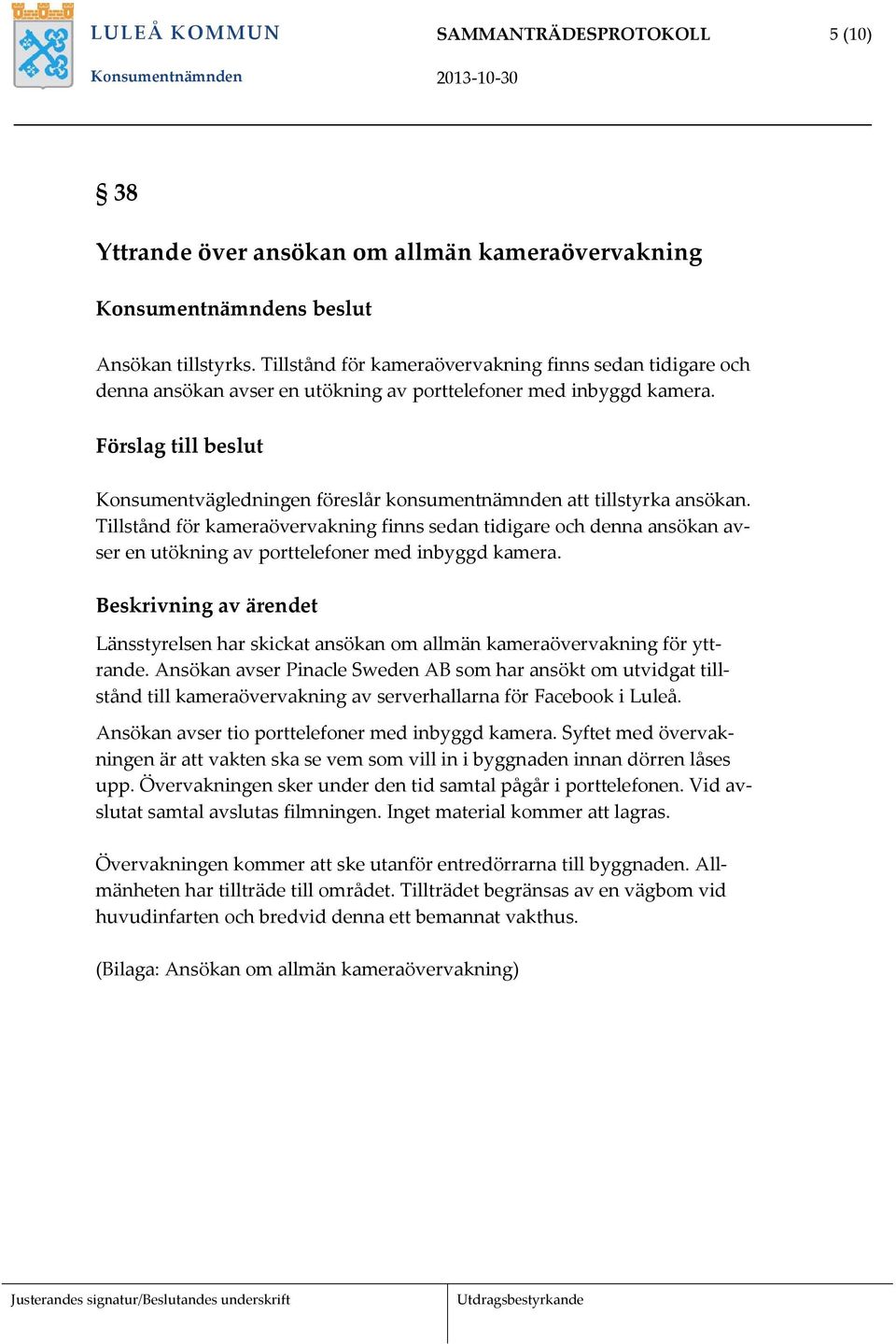 Tillstånd för kameraövervakning finns sedan tidigare och denna ansökan avser en utökning av porttelefoner med inbyggd kamera.