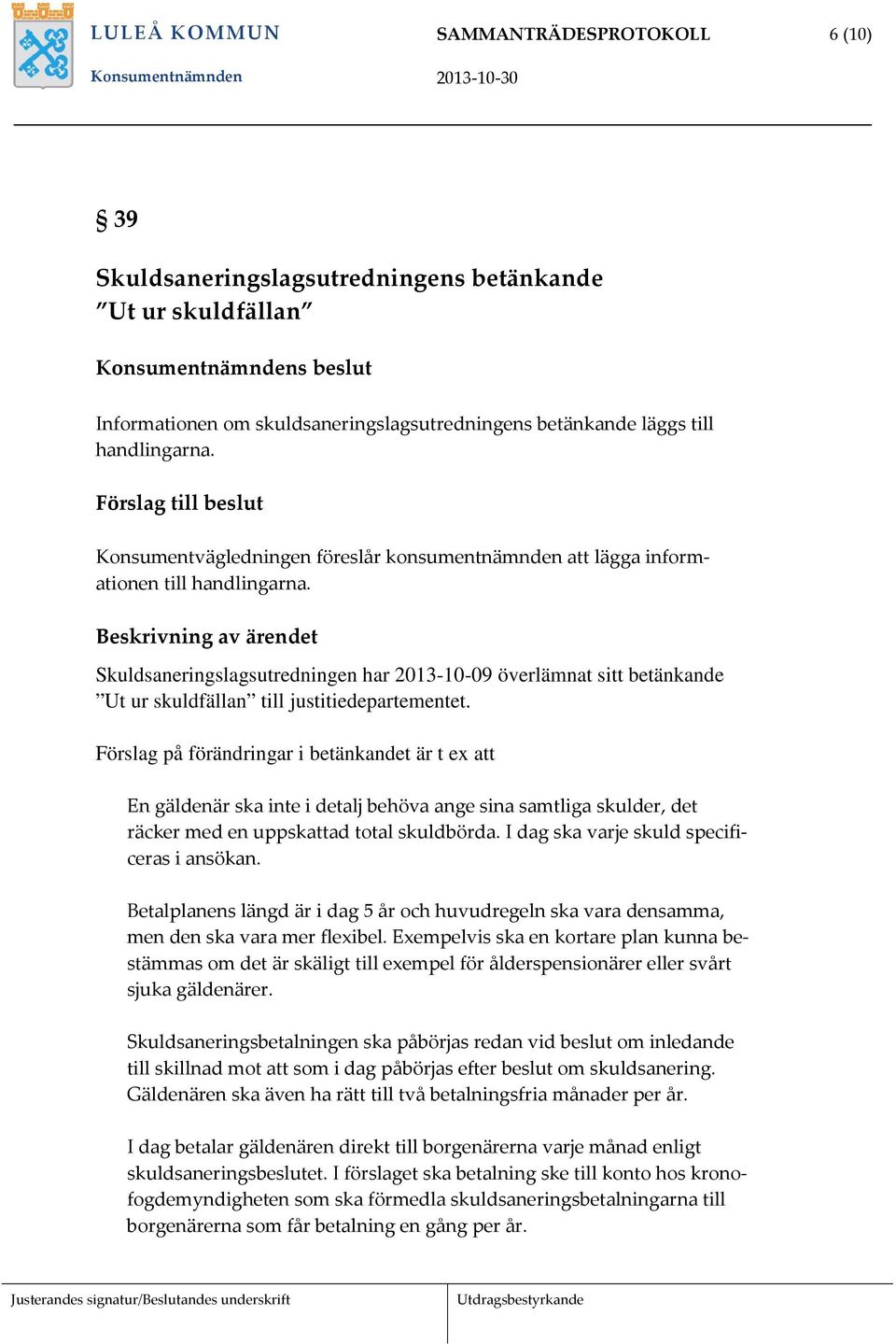 Skuldsaneringslagsutredningen har 2013-10-09 överlämnat sitt betänkande Ut ur skuldfällan till justitiedepartementet.