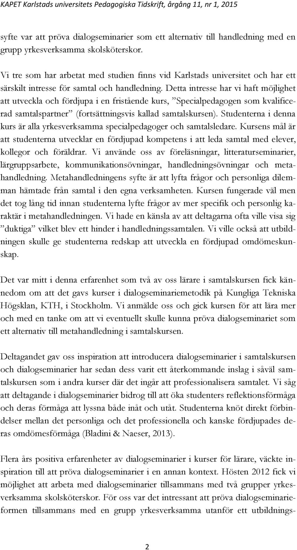 Detta intresse har vi haft möjlighet att utveckla och fördjupa i en fristående kurs, Specialpedagogen som kvalificerad samtalspartner (fortsättningsvis kallad samtalskursen).