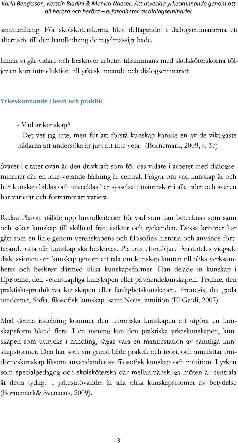 Innan vi går vidare och beskriver arbetet tillsammans med skolsköterskorna följer en kort introduktion till yrkeskunnande och dialogseminariet. Yrkeskunnande i teori och praktik - Vad är kunskap?