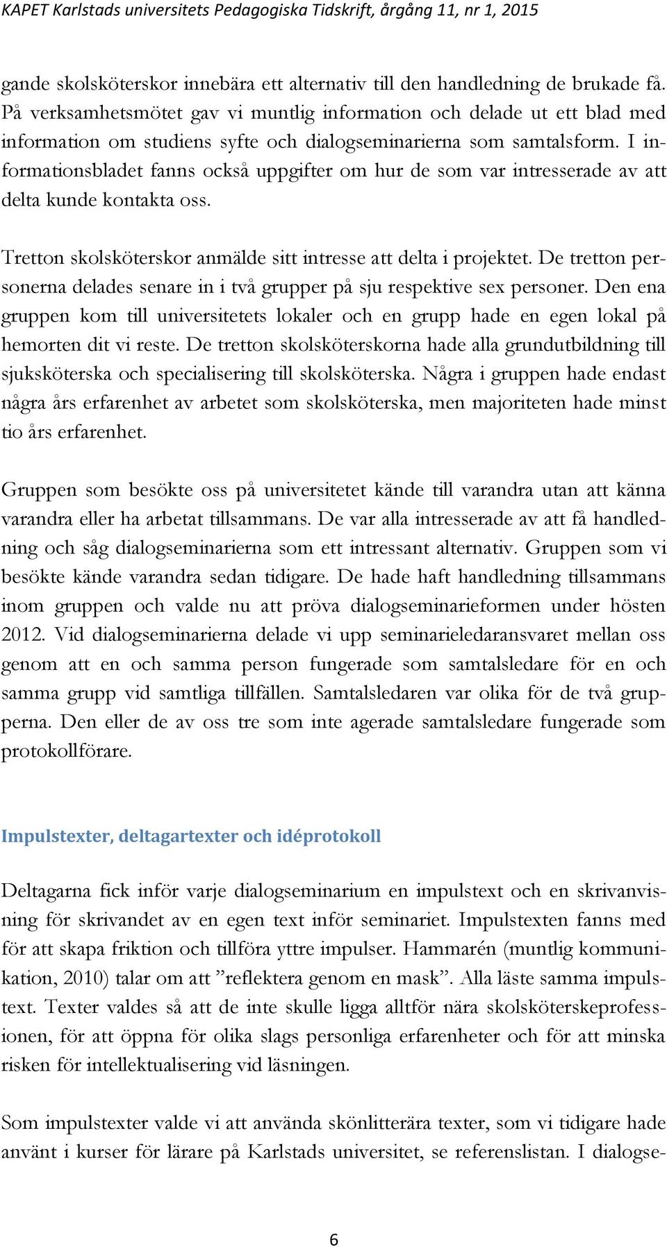 I informationsbladet fanns också uppgifter om hur de som var intresserade av att delta kunde kontakta oss. Tretton skolsköterskor anmälde sitt intresse att delta i projektet.