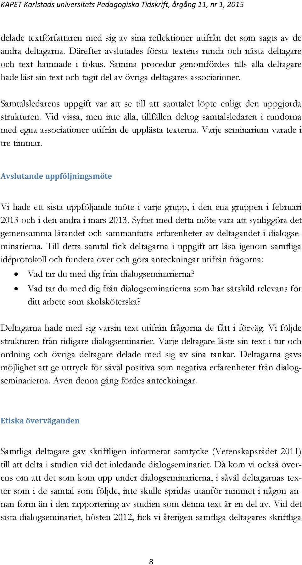 Samma procedur genomfördes tills alla deltagare hade läst sin text och tagit del av övriga deltagares associationer.