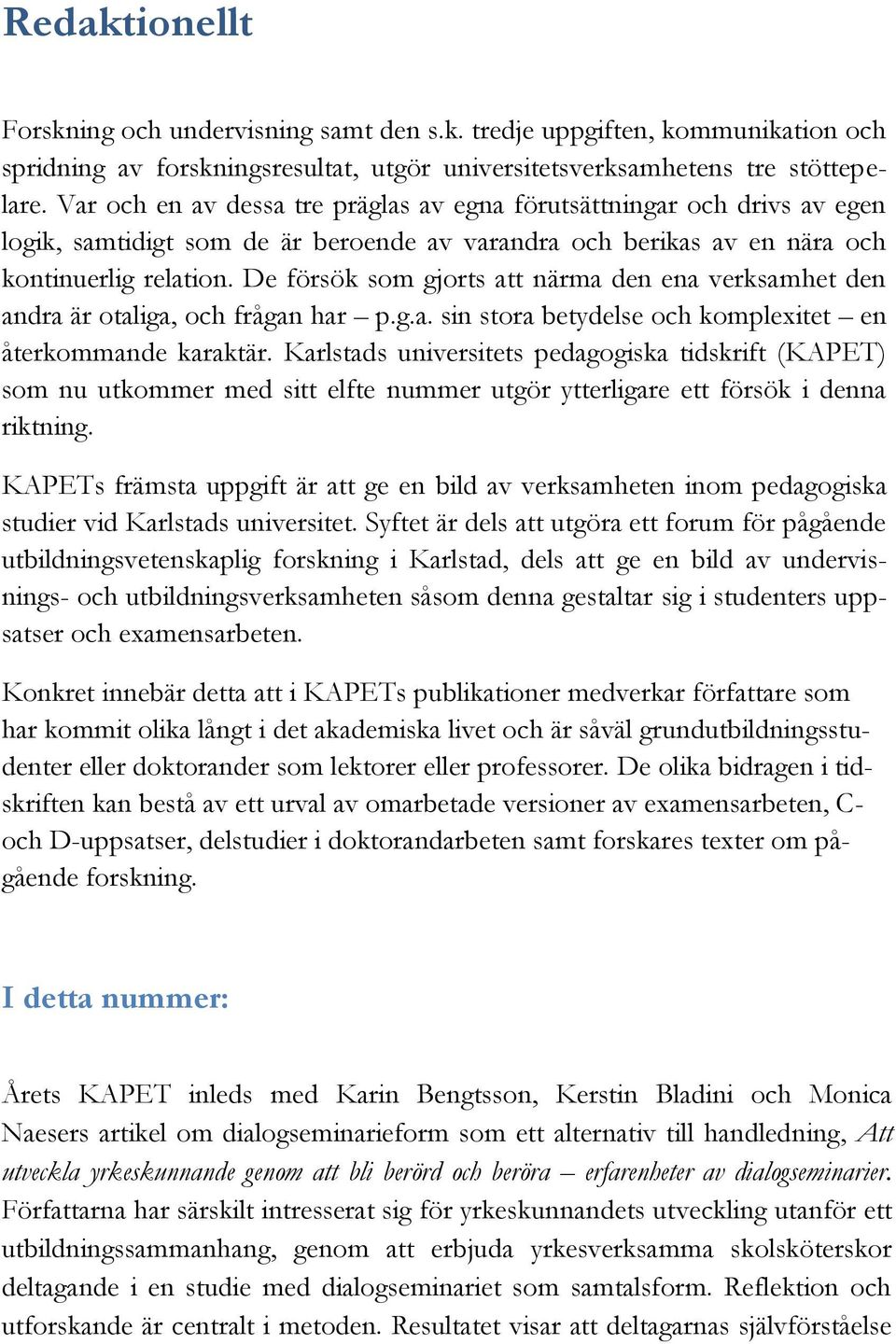 De försök som gjorts att närma den ena verksamhet den andra är otaliga, och frågan har p.g.a. sin stora betydelse och komplexitet en återkommande karaktär.