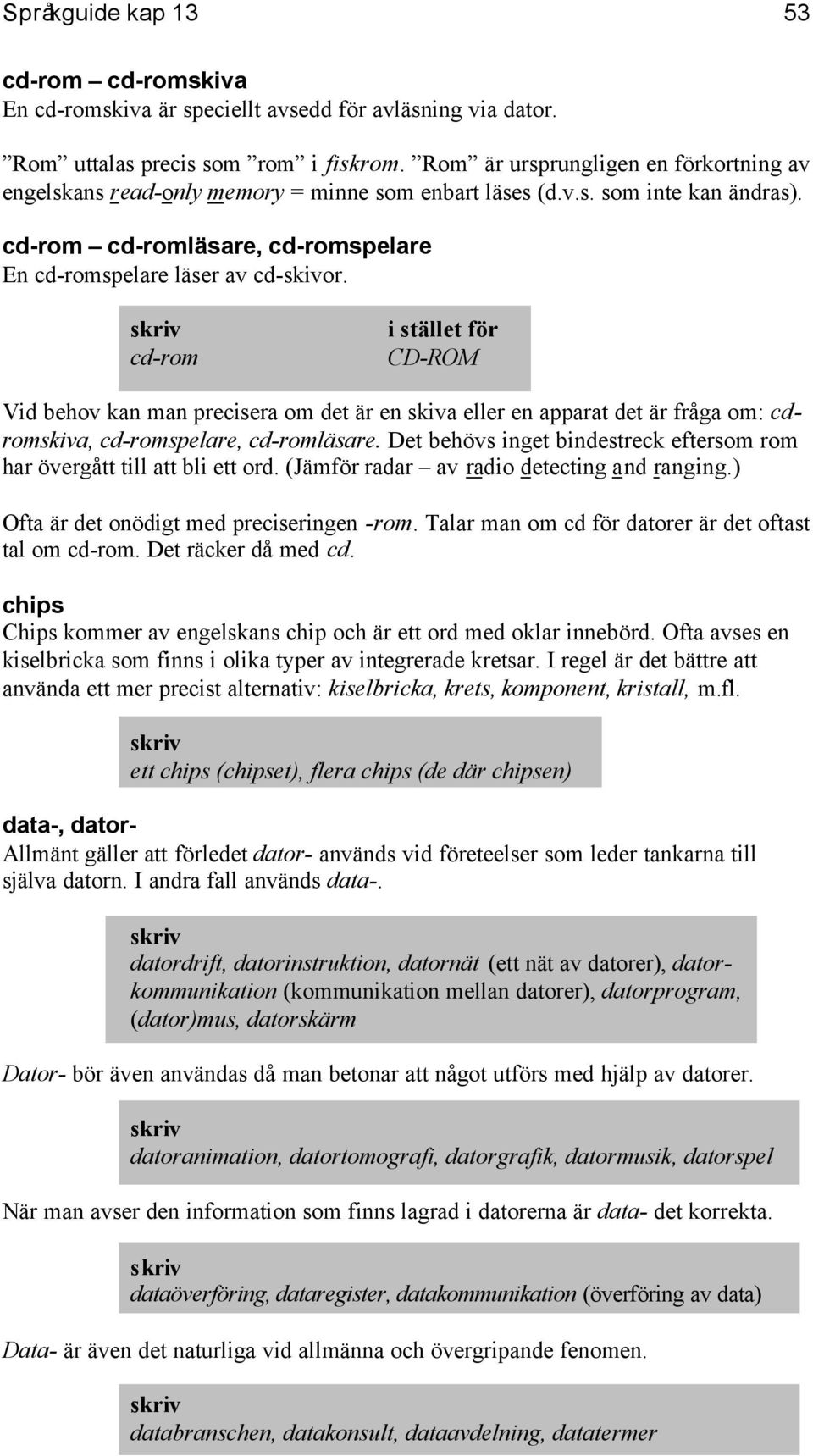 cd-rom CD-ROM Vid behov kan man precisera om det är en skiva eller en apparat det är fråga om: cdromskiva, cd-romspelare, cd-romläsare.