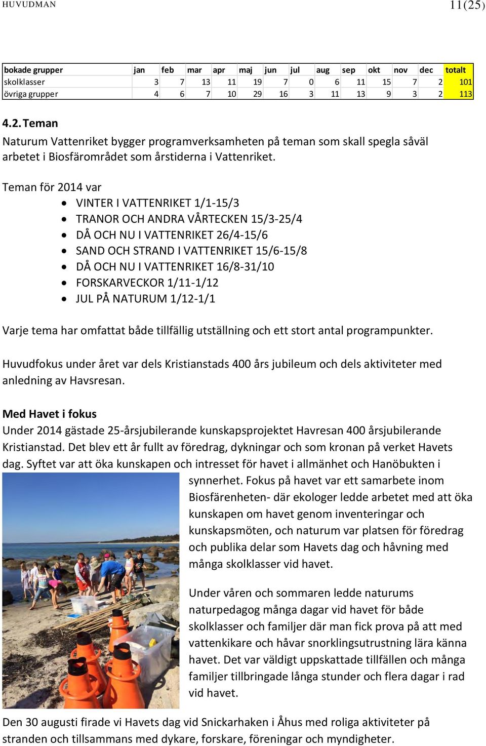 FORSKARVECKOR 1/11-1/12 JUL PÅ NATURUM 1/12-1/1 Varje tema har omfattat både tillfällig utställning och ett stort antal programpunkter.