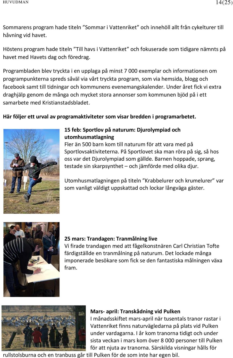 Programbladen blev tryckta i en upplaga på minst 7 000 exemplar och informationen om programpunkterna spreds såväl via vårt tryckta program, som via hemsida, blogg och facebook samt till tidningar