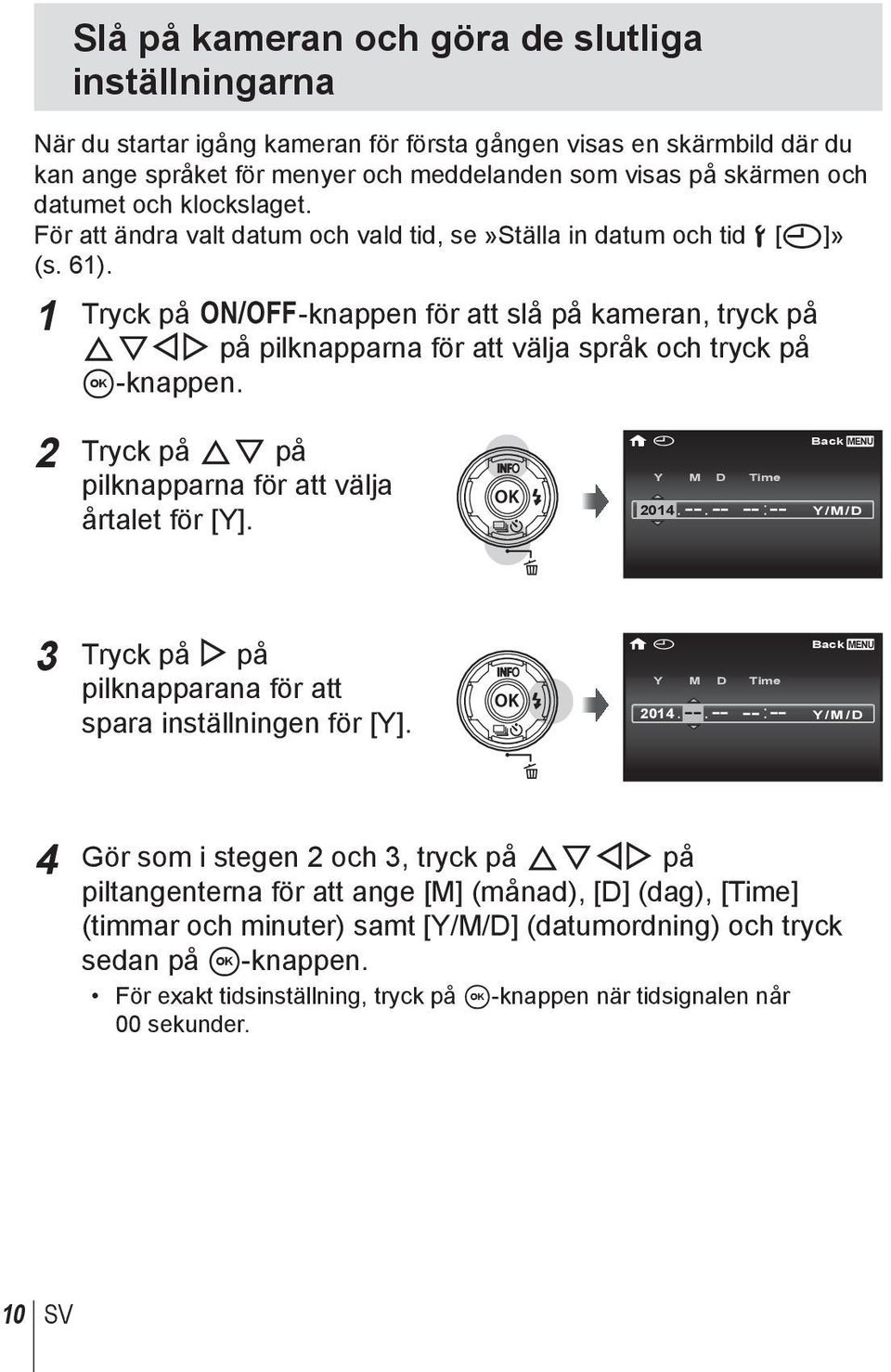 1 Tryck på n-knappen för att slå på kameran, tryck på FGHI på pilknapparna för att välja språk och tryck på A-knappen. 2 Tryck på FG på pilknapparna för att välja årtalet för [Y]. X Y M D Time 2014.