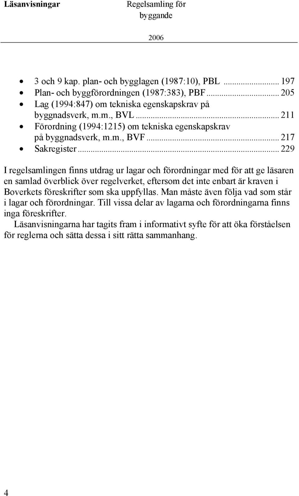 .. 229 I regelsamlingen finns utdrag ur lagar och förordningar med för att ge läsaren en samlad överblick över regelverket, eftersom det inte enbart är kraven i Boverkets föreskrifter som ska