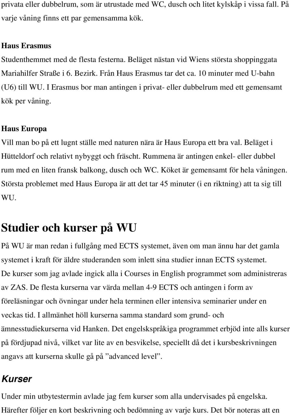 I Erasmus bor man antingen i privat- eller dubbelrum med ett gemensamt kök per våning. Haus Europa Vill man bo på ett lugnt ställe med naturen nära är Haus Europa ett bra val.