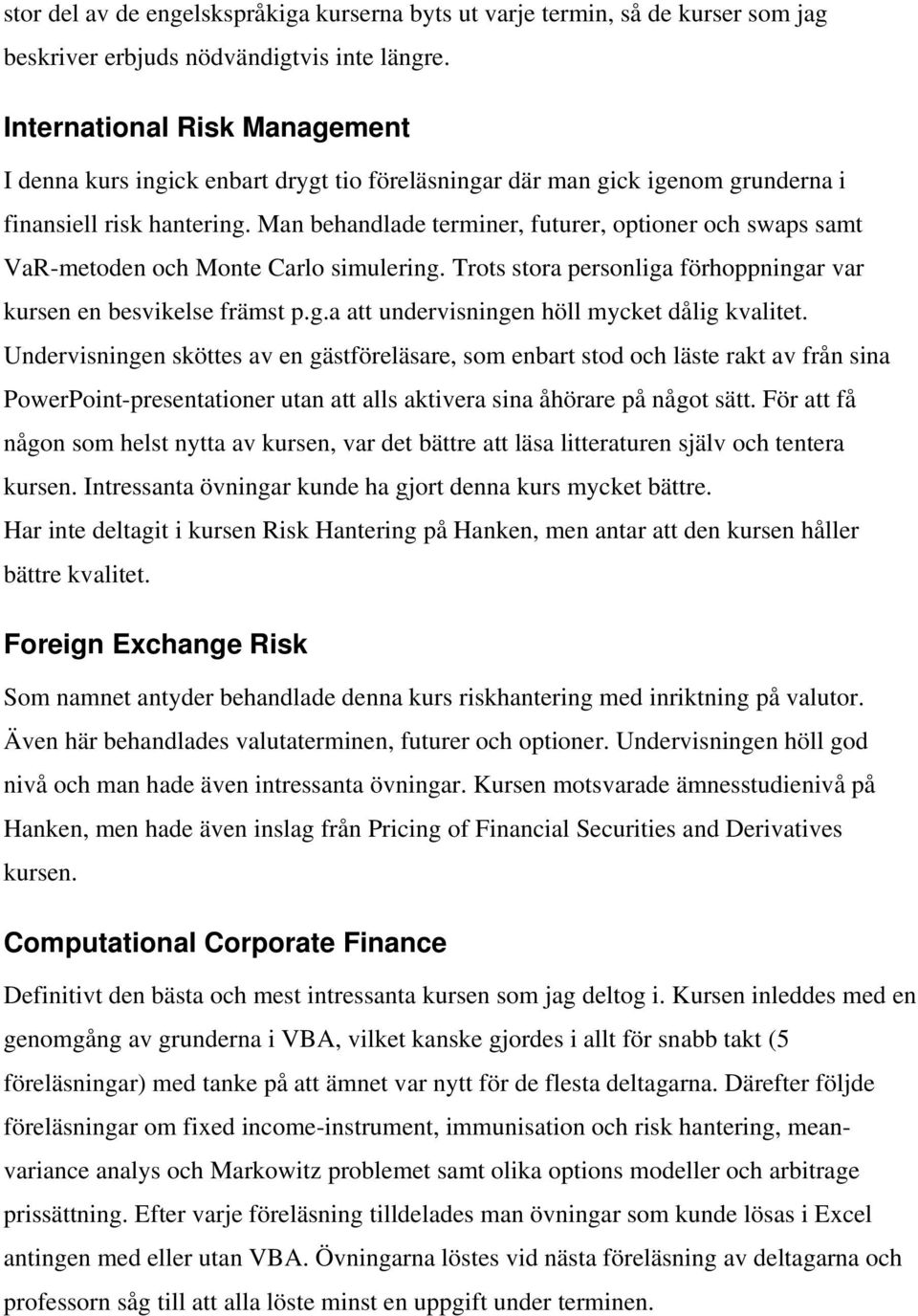 Man behandlade terminer, futurer, optioner och swaps samt VaR-metoden och Monte Carlo simulering. Trots stora personliga förhoppningar var kursen en besvikelse främst p.g.a att undervisningen höll mycket dålig kvalitet.