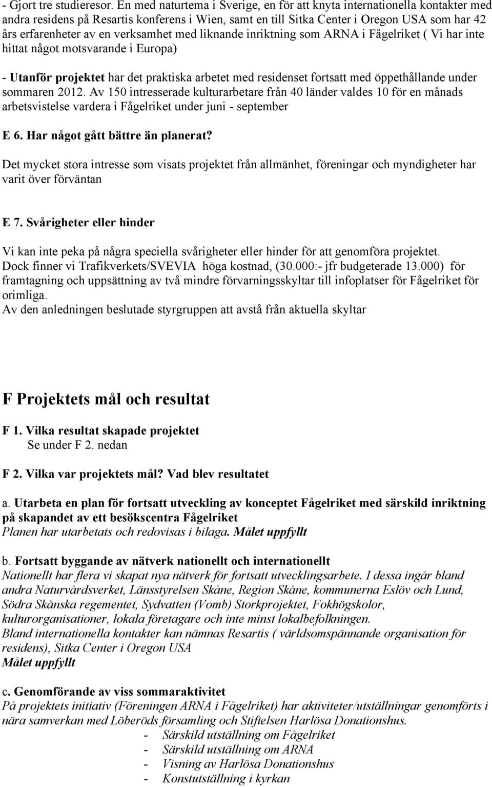 verksamhet med liknande inriktning som ARNA i Fågelriket ( Vi har inte hittat något motsvarande i Europa) - Utanför projektet har det praktiska arbetet med residenset fortsatt med öppethållande under