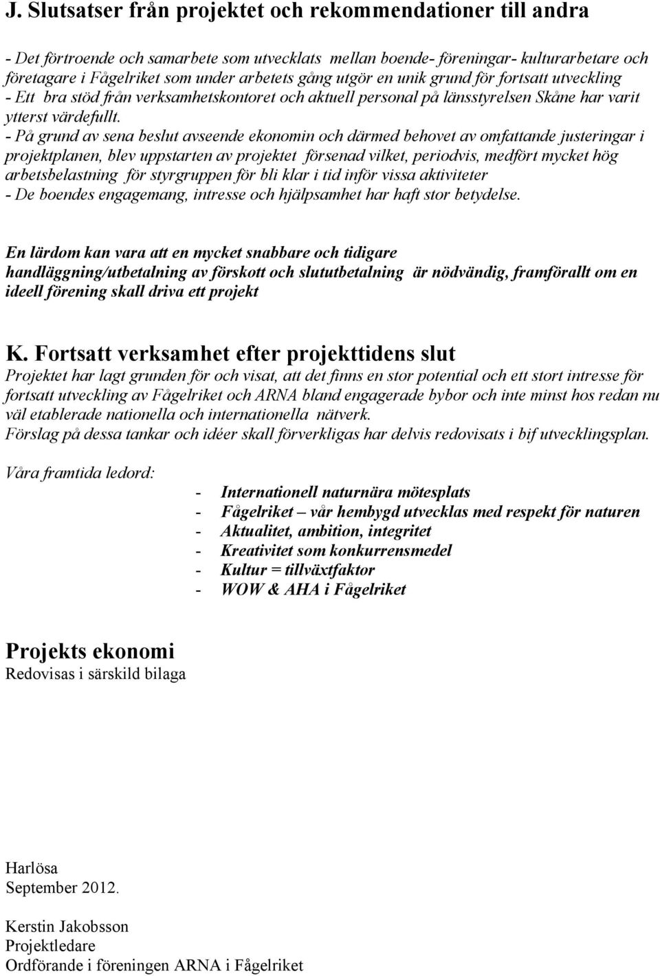 - På grund av sena beslut avseende ekonomin och därmed behovet av omfattande justeringar i projektplanen, blev uppstarten av projektet försenad vilket, periodvis, medfört mycket hög arbetsbelastning