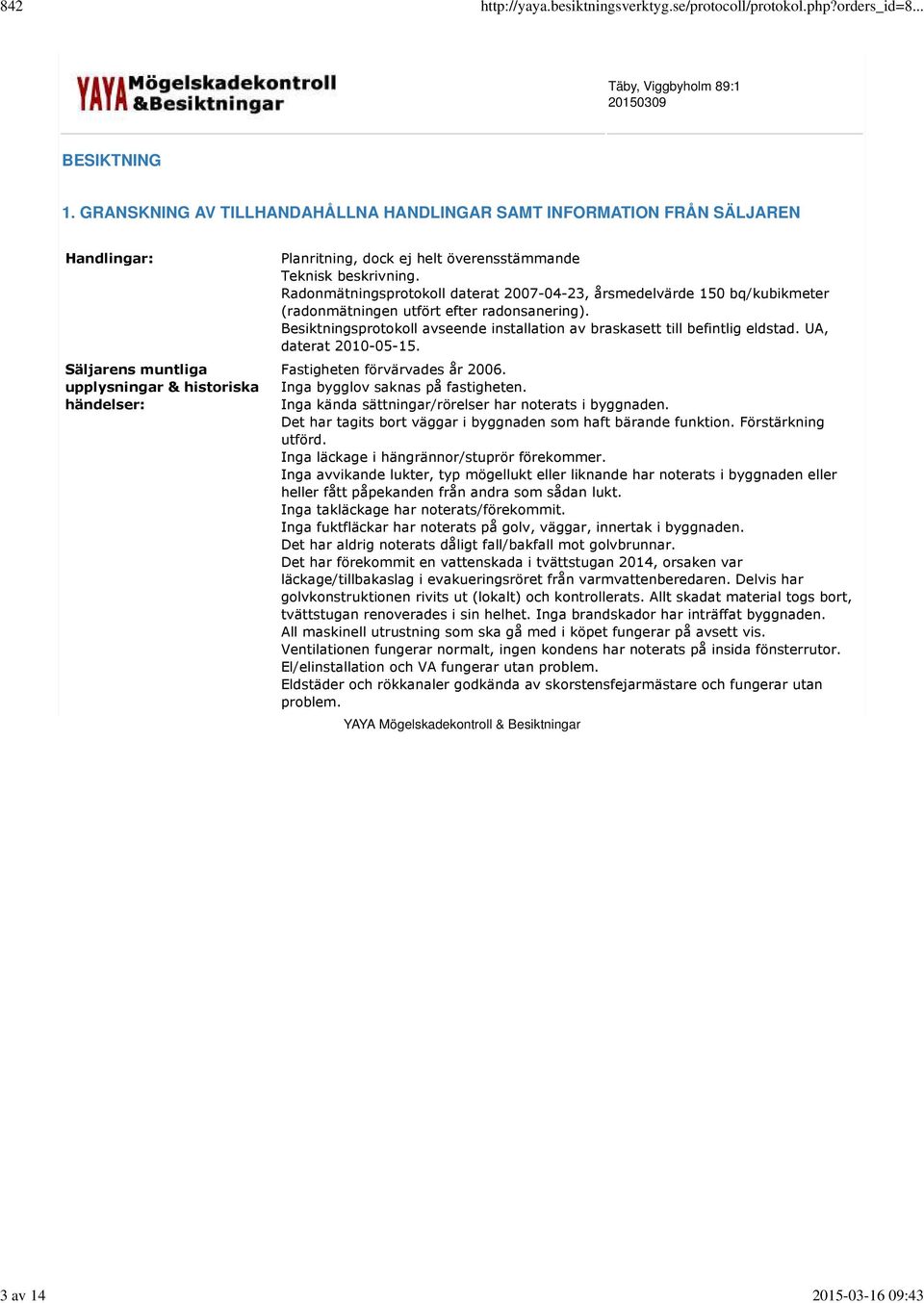beskrivning. Radonmätningsprotokoll daterat 2007-04-23, årsmedelvärde 150 bq/kubikmeter (radonmätningen utfört efter radonsanering).