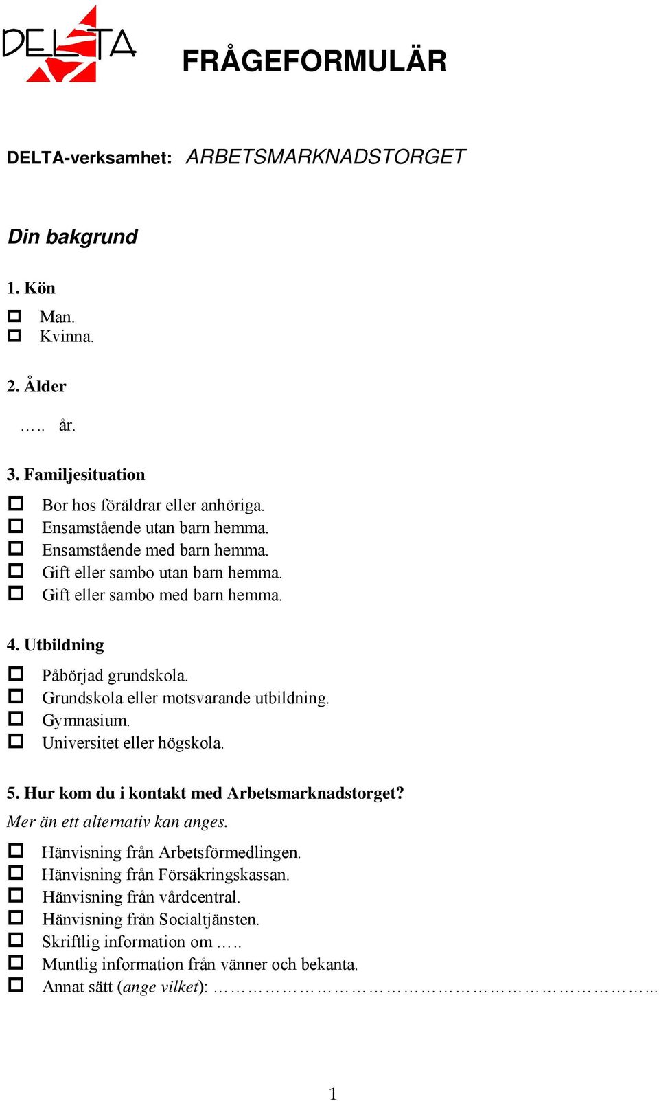 Grundskola eller motsvarande utbildning. Gymnasium. Universitet eller högskola. 5. Hur kom du i kontakt med Arbetsmarknadstorget? Mer än ett alternativ kan anges.