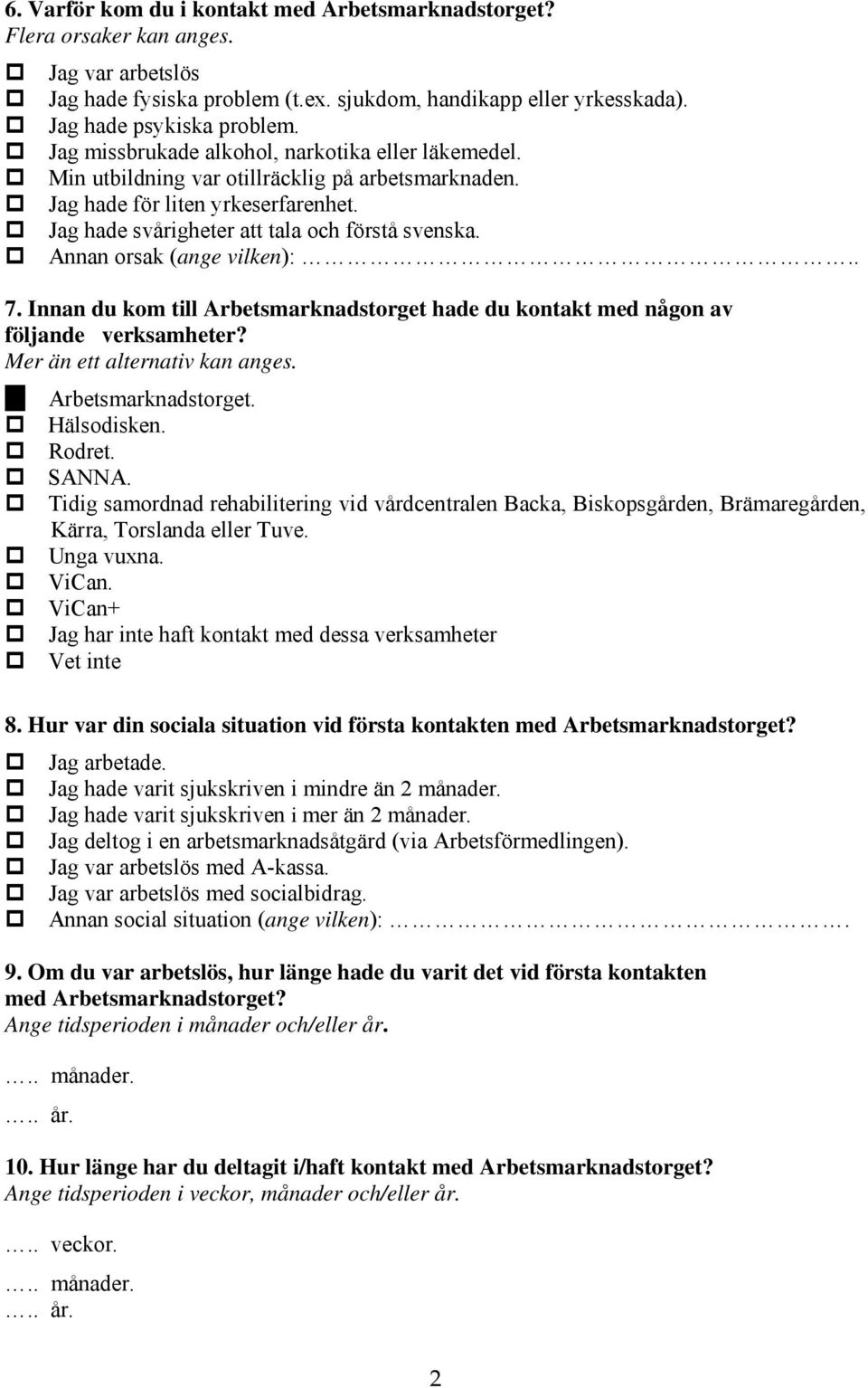 Annan orsak (ange vilken):.. 7. Innan du kom till Arbetsmarknadstorget hade du kontakt med någon av följande verksamheter? Mer än ett alternativ kan anges. Arbetsmarknadstorget. Hälsodisken. Rodret.