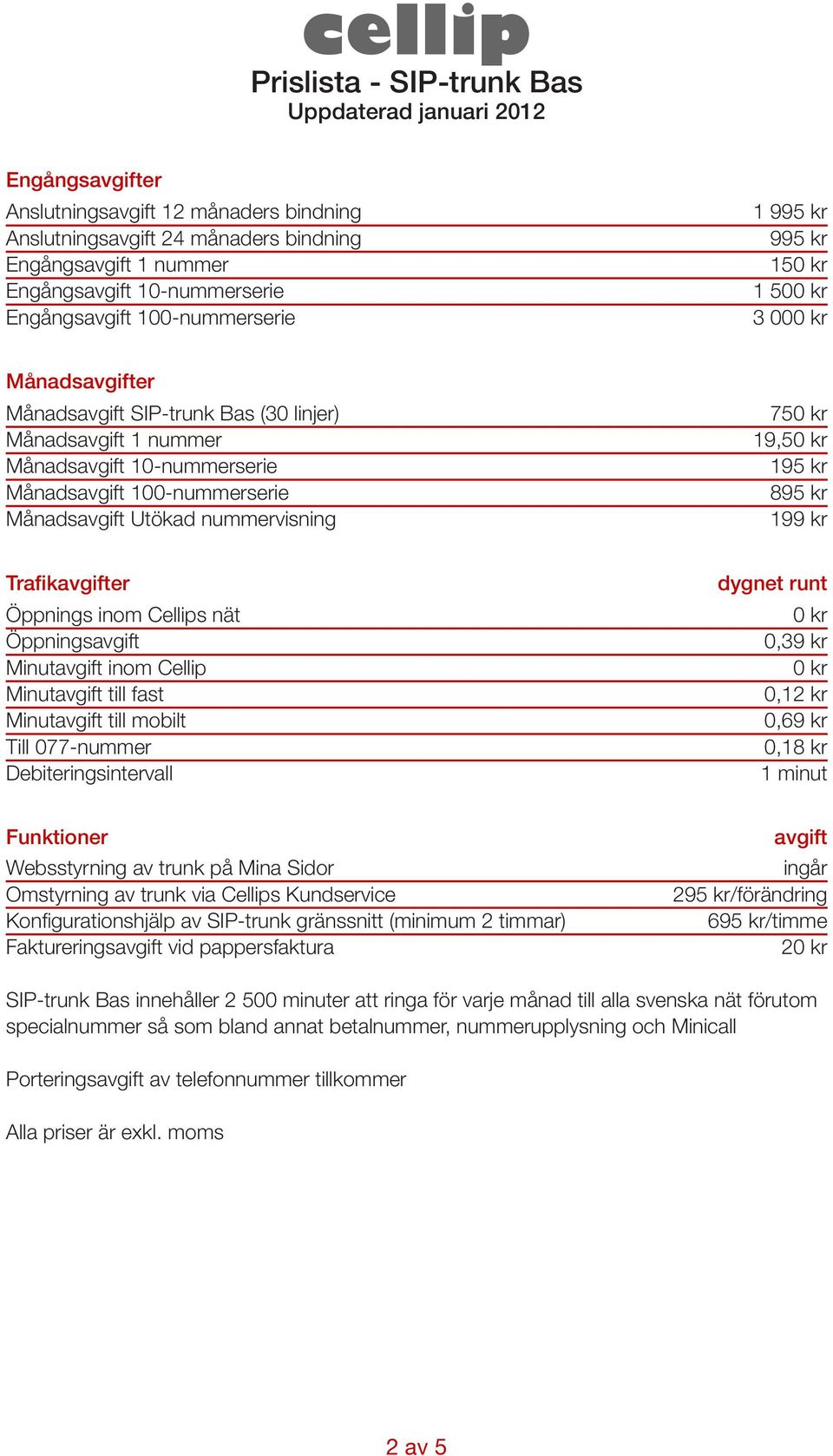 Öppnings Minut inom Cellip Minut till fast Minut till mobilt 0,39 kr 0,12 kr 0,69 kr Fakturerings vid pappersfaktura 2 SIP-trunk Bas innehåller 2 500 minuter att
