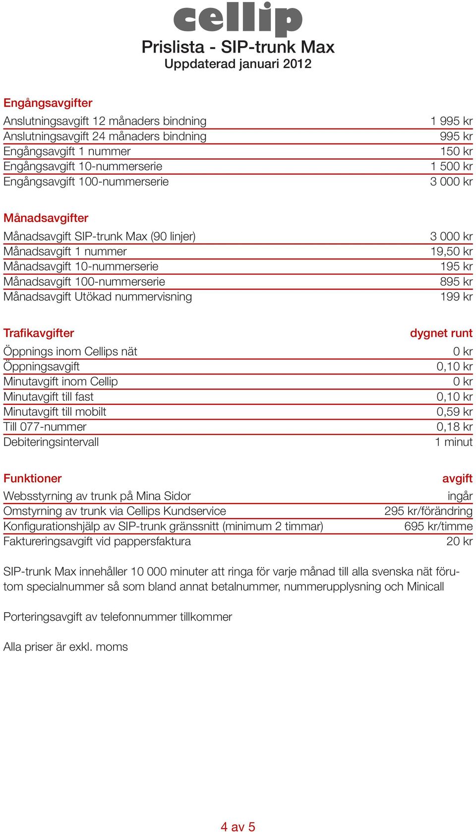 19,5 Trafiker Öppnings Minut inom Cellip Minut till fast Minut till mobilt 0,1 0,1 0,59 kr Fakturerings vid pappersfaktura 2 SIP-trunk Max innehåller 10 000 minuter