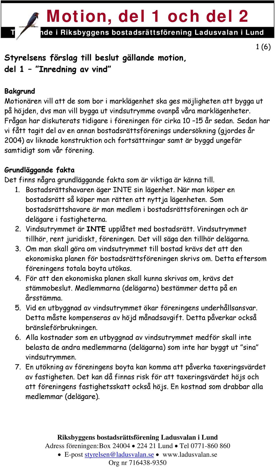 Sedan har vi fått tagit del av en annan bostadsrättsförenings undersökning (gjordes år 2004) av liknade konstruktion och fortsättningar samt är byggd ungefär samtidigt som vår förening.