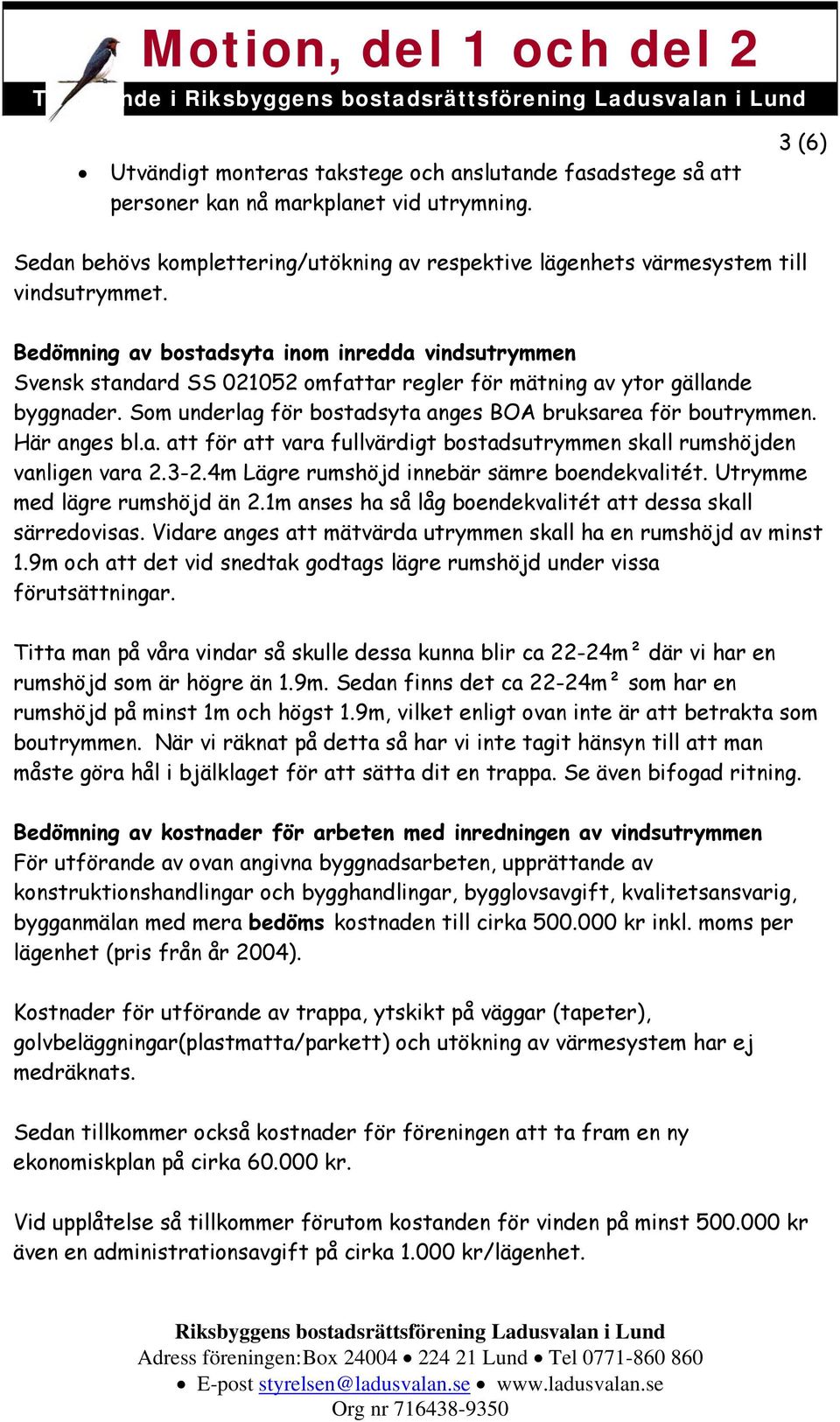 Bedömning av bostadsyta inom inredda vindsutrymmen Svensk standard SS 021052 omfattar regler för mätning av ytor gällande byggnader. Som underlag för bostadsyta anges BOA bruksarea för boutrymmen.