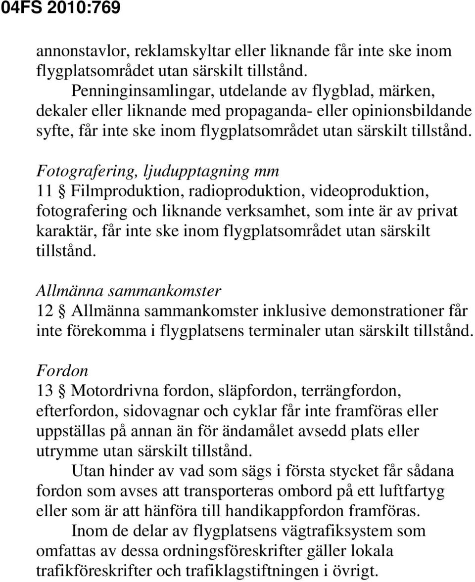Fotografering, ljudupptagning mm 11 Filmproduktion, radioproduktion, videoproduktion, fotografering och liknande verksamhet, som inte är av privat karaktär, får inte ske inom flygplatsområdet utan