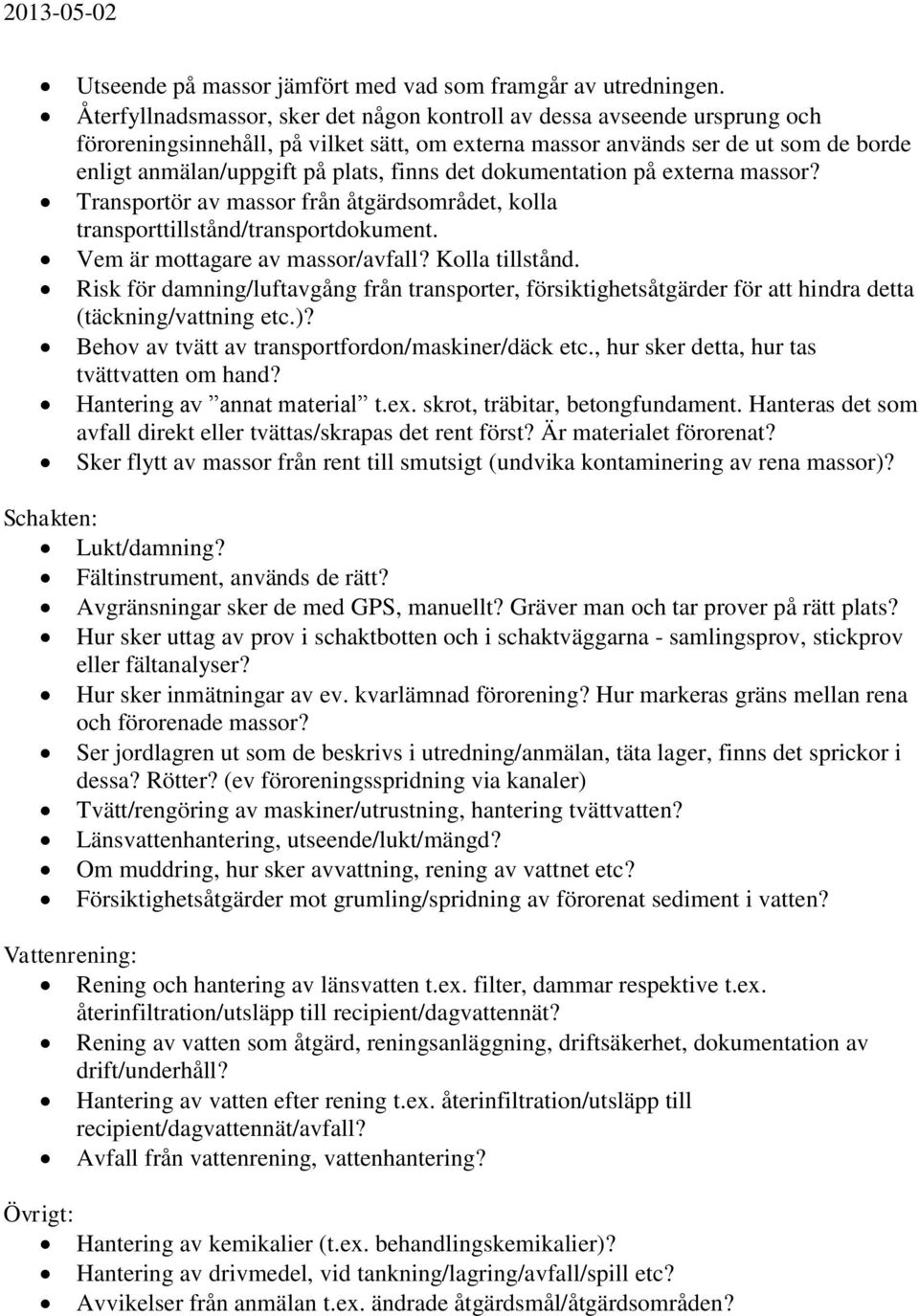 det dokumentation på externa massor? Transportör av massor från åtgärdsområdet, kolla transporttillstånd/transportdokument. Vem är mottagare av massor/avfall? Kolla tillstånd.