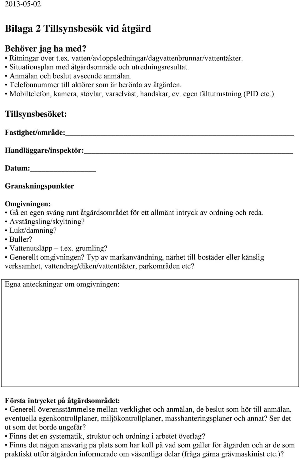Tillsynsbesöket: Fastighet/område: Handläggare/inspektör: Datum: Granskningspunkter Omgivningen: Gå en egen sväng runt åtgärdsområdet för ett allmänt intryck av ordning och reda.