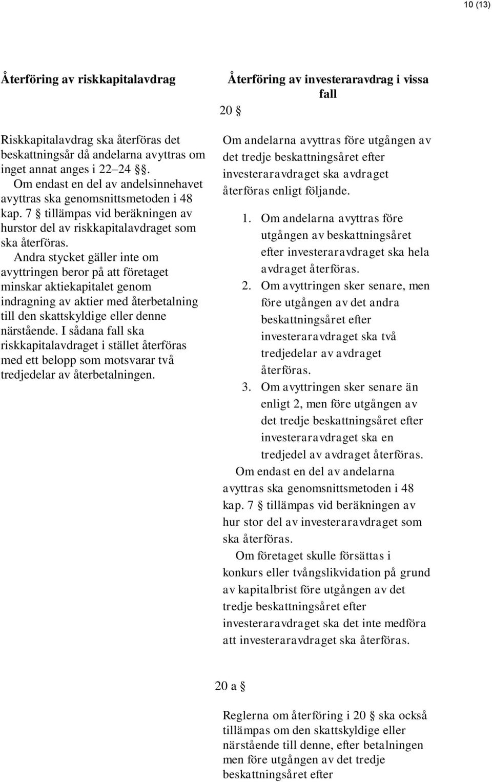 Andra stycket gäller inte om avyttringen beror på att företaget minskar aktiekapitalet genom indragning av aktier med återbetalning till den skattskyldige eller denne närstående.