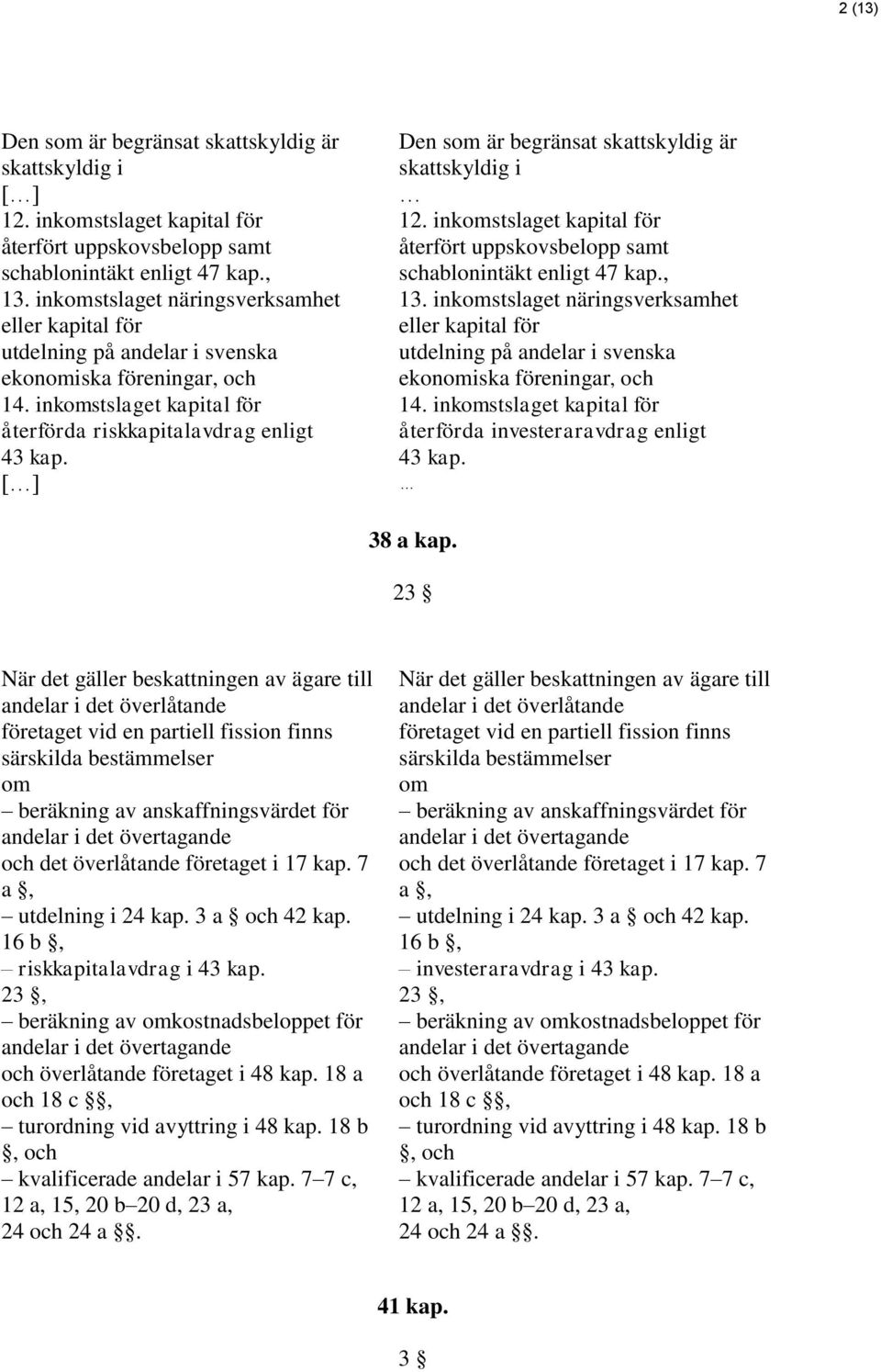 [ ] Den som är begränsat skattskyldig är skattskyldig i 12. inkomstslaget kapital för återfört uppskovsbelopp samt schablonintäkt enligt 47 kap., 13.